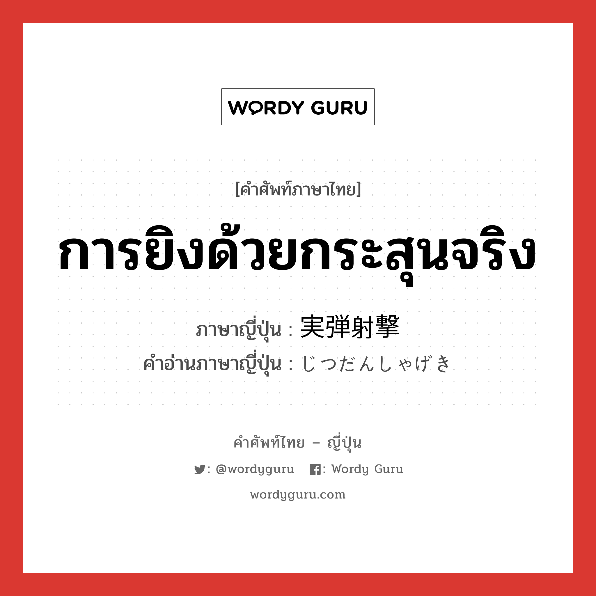 การยิงด้วยกระสุนจริง ภาษาญี่ปุ่นคืออะไร, คำศัพท์ภาษาไทย - ญี่ปุ่น การยิงด้วยกระสุนจริง ภาษาญี่ปุ่น 実弾射撃 คำอ่านภาษาญี่ปุ่น じつだんしゃげき หมวด n หมวด n