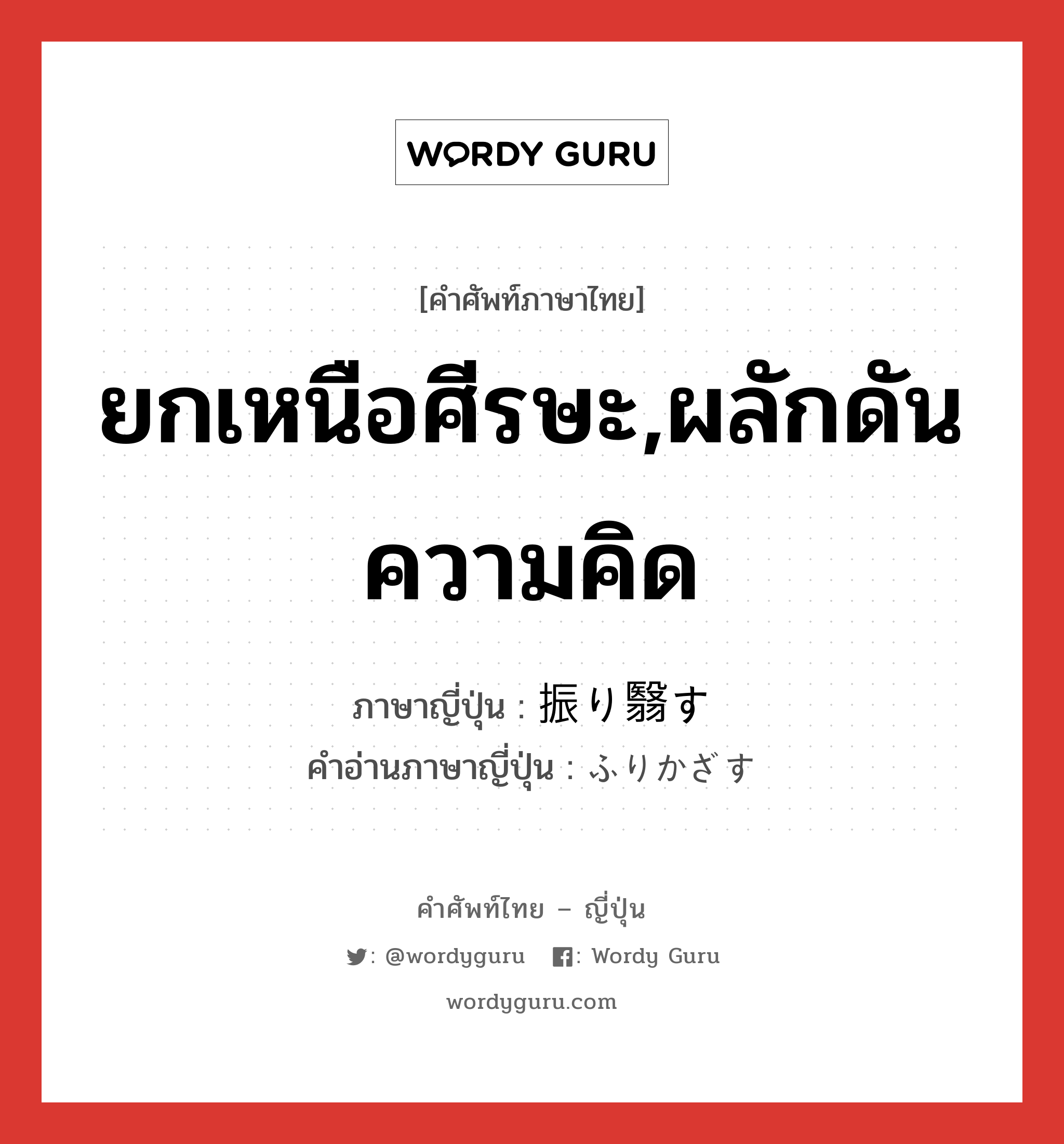 ยกเหนือศีรษะ,ผลักดันความคิด ภาษาญี่ปุ่นคืออะไร, คำศัพท์ภาษาไทย - ญี่ปุ่น ยกเหนือศีรษะ,ผลักดันความคิด ภาษาญี่ปุ่น 振り翳す คำอ่านภาษาญี่ปุ่น ふりかざす หมวด v5s หมวด v5s