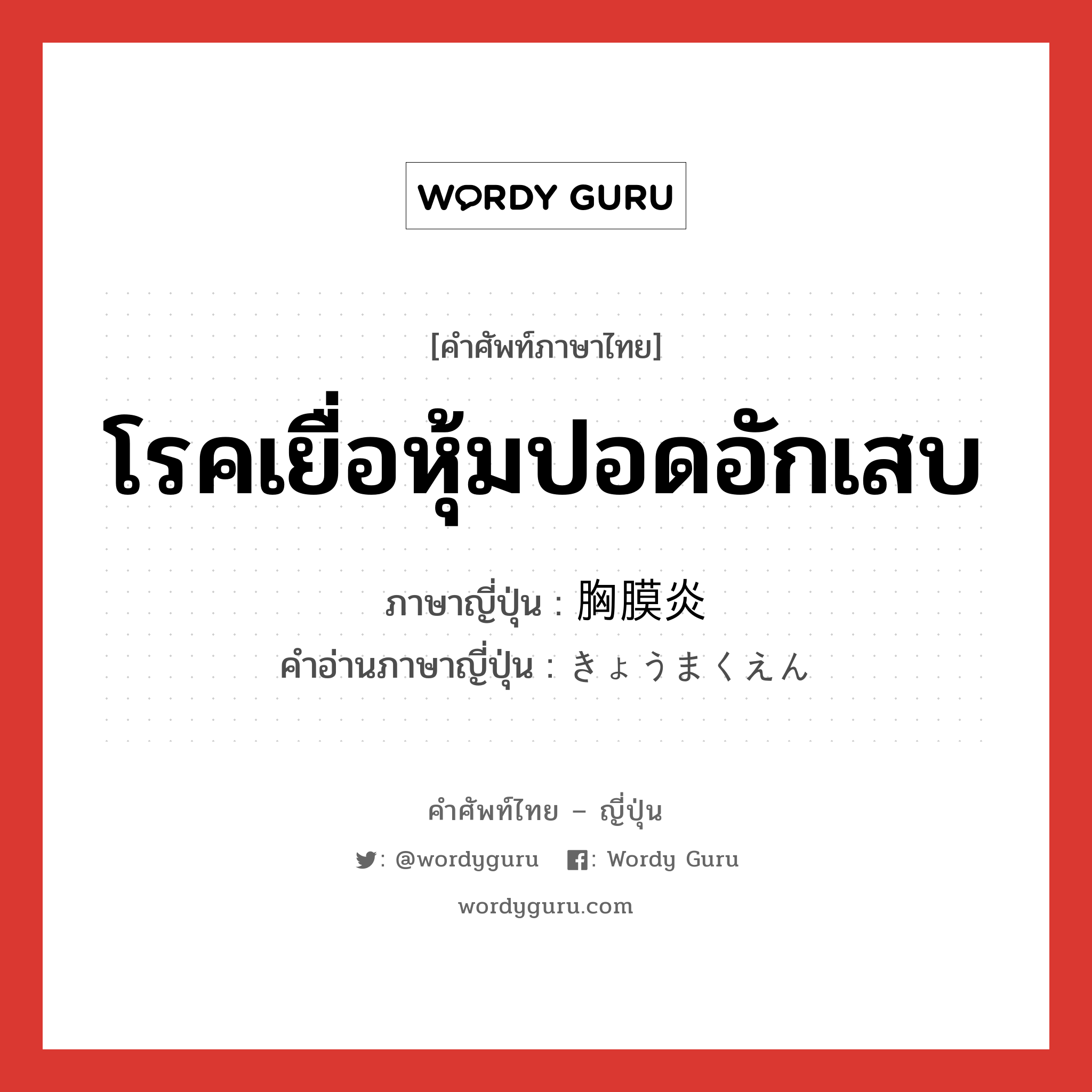 โรคเยื่อหุ้มปอดอักเสบ ภาษาญี่ปุ่นคืออะไร, คำศัพท์ภาษาไทย - ญี่ปุ่น โรคเยื่อหุ้มปอดอักเสบ ภาษาญี่ปุ่น 胸膜炎 คำอ่านภาษาญี่ปุ่น きょうまくえん หมวด n หมวด n