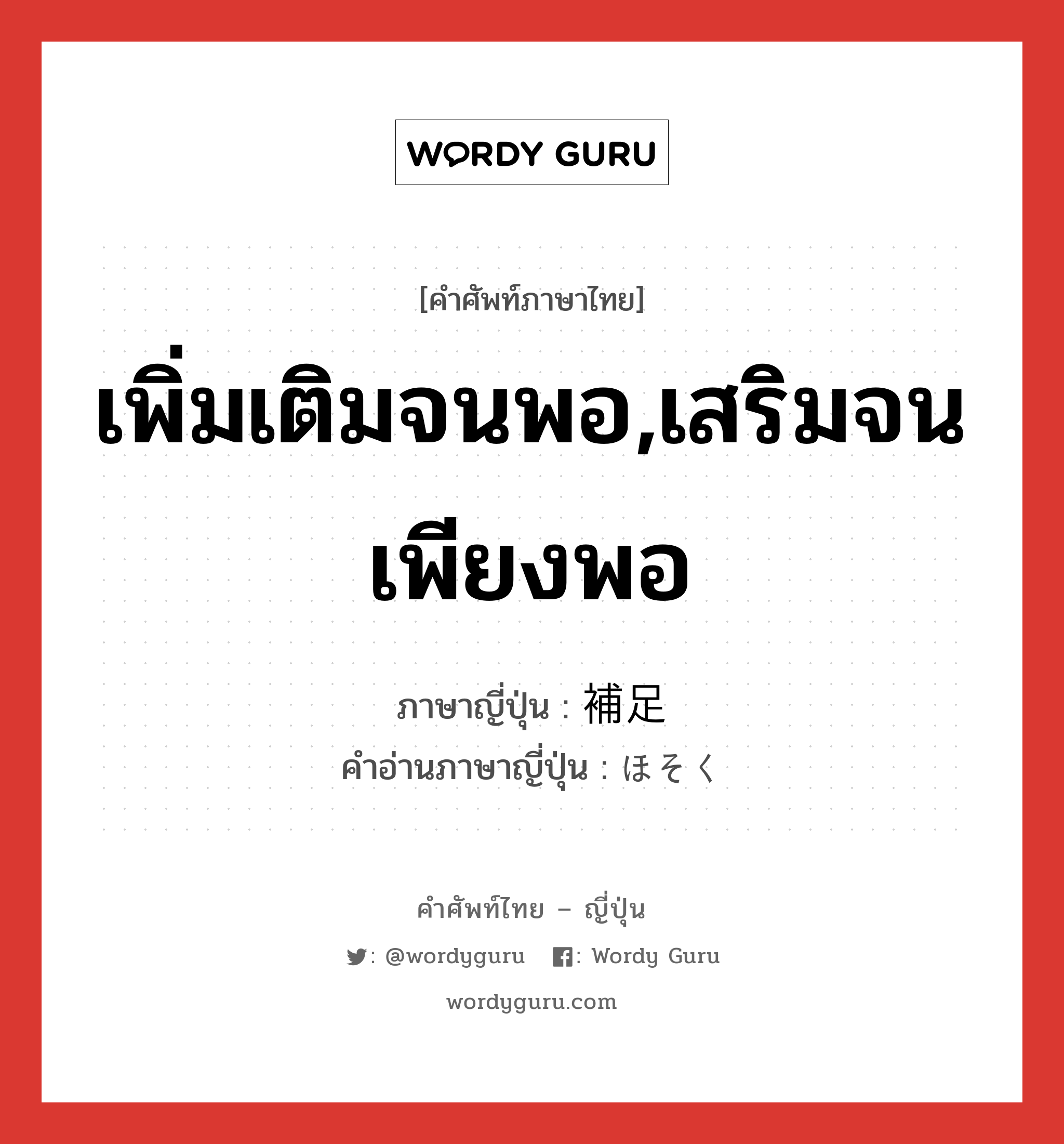 เพิ่มเติมจนพอ,เสริมจนเพียงพอ ภาษาญี่ปุ่นคืออะไร, คำศัพท์ภาษาไทย - ญี่ปุ่น เพิ่มเติมจนพอ,เสริมจนเพียงพอ ภาษาญี่ปุ่น 補足 คำอ่านภาษาญี่ปุ่น ほそく หมวด n หมวด n