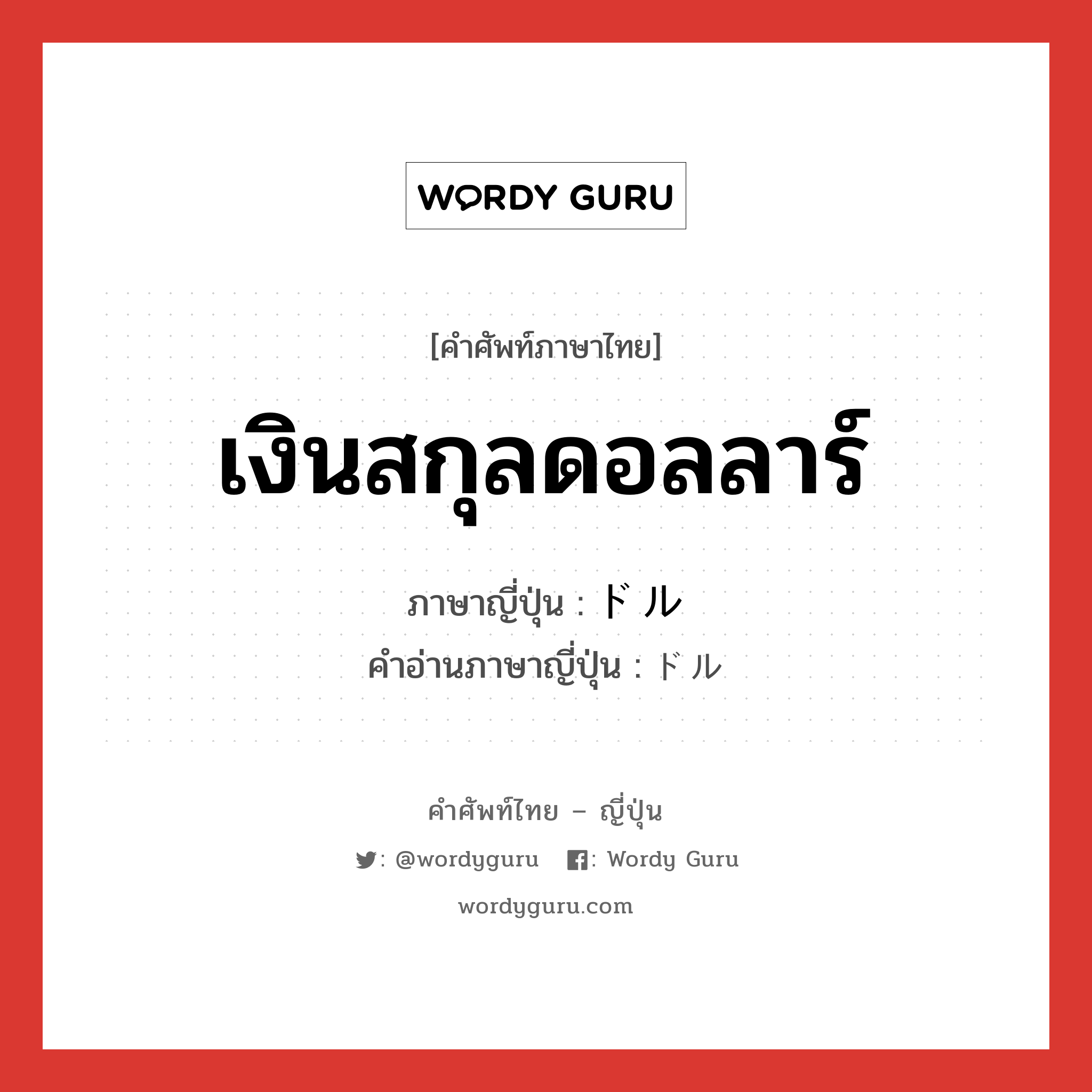 เงินสกุลดอลลาร์ ภาษาญี่ปุ่นคืออะไร, คำศัพท์ภาษาไทย - ญี่ปุ่น เงินสกุลดอลลาร์ ภาษาญี่ปุ่น ドル คำอ่านภาษาญี่ปุ่น ドル หมวด n หมวด n