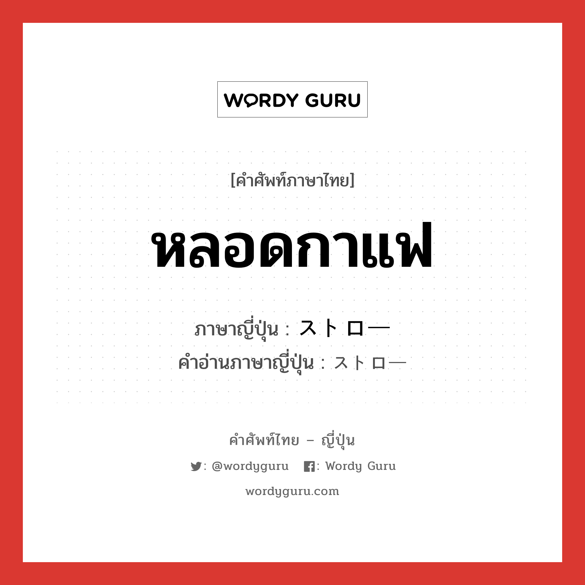 หลอดกาแฟ ภาษาญี่ปุ่นคืออะไร, คำศัพท์ภาษาไทย - ญี่ปุ่น หลอดกาแฟ ภาษาญี่ปุ่น ストロー คำอ่านภาษาญี่ปุ่น ストロー หมวด n หมวด n