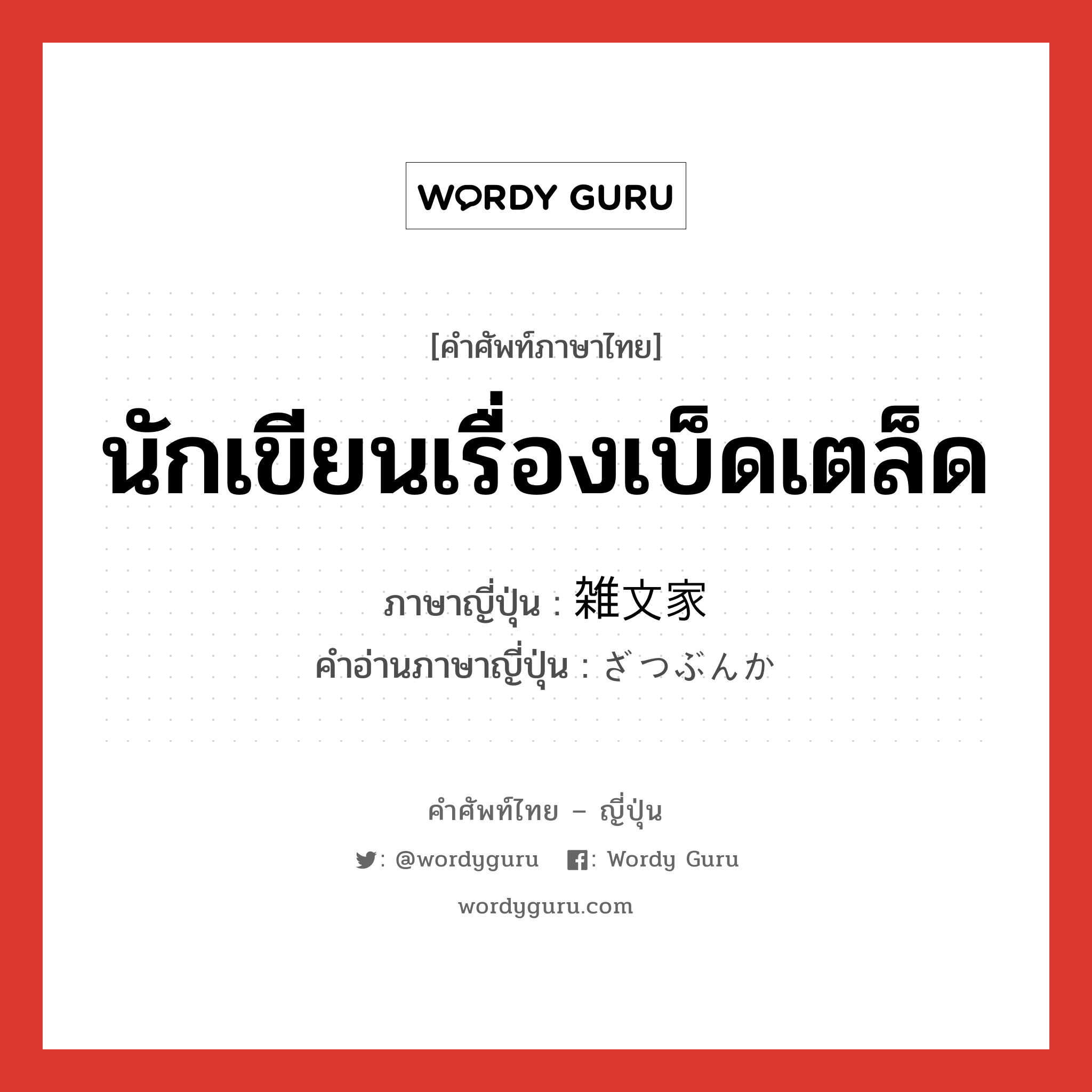 นักเขียนเรื่องเบ็ดเตล็ด ภาษาญี่ปุ่นคืออะไร, คำศัพท์ภาษาไทย - ญี่ปุ่น นักเขียนเรื่องเบ็ดเตล็ด ภาษาญี่ปุ่น 雑文家 คำอ่านภาษาญี่ปุ่น ざつぶんか หมวด n หมวด n