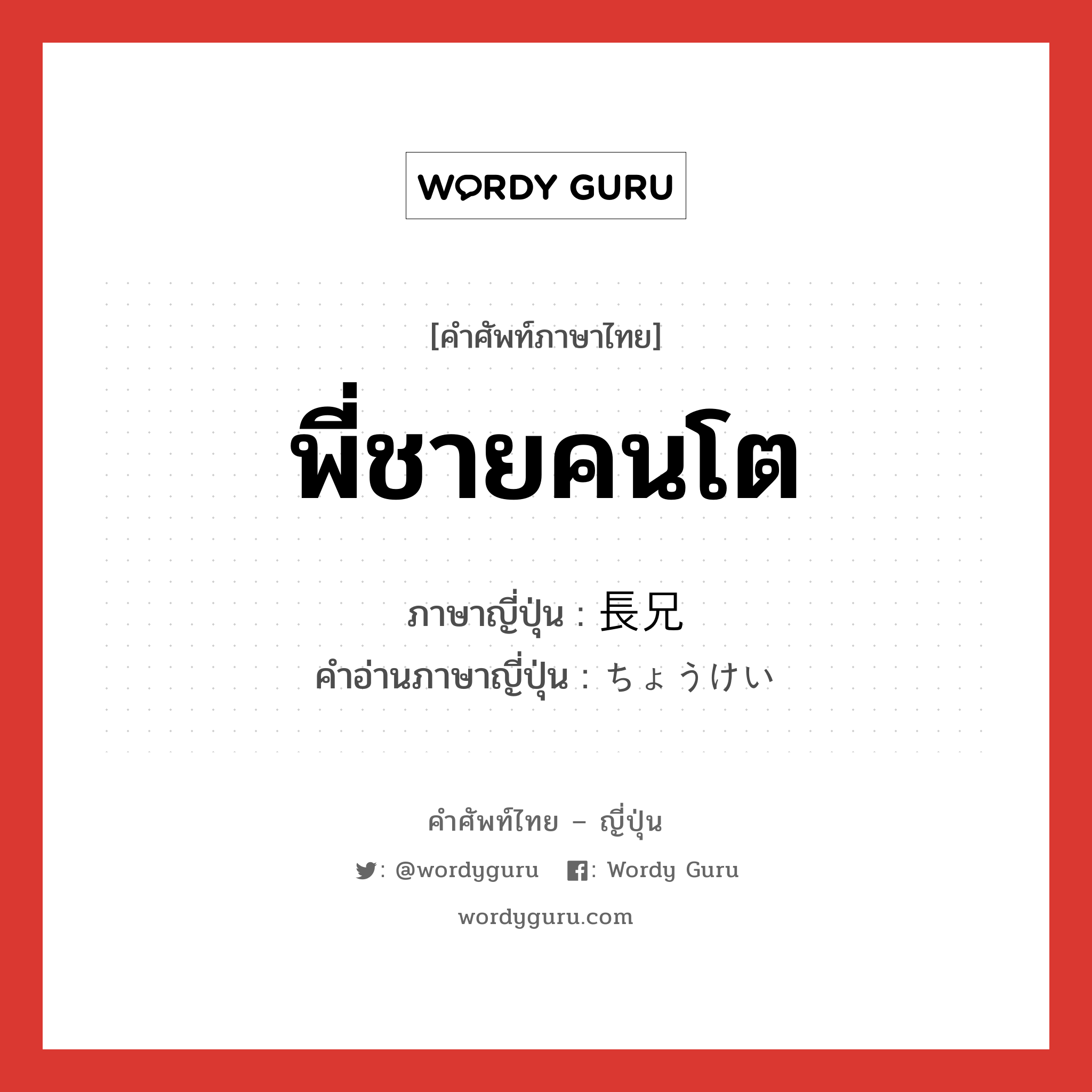 พี่ชายคนโต ภาษาญี่ปุ่นคืออะไร, คำศัพท์ภาษาไทย - ญี่ปุ่น พี่ชายคนโต ภาษาญี่ปุ่น 長兄 คำอ่านภาษาญี่ปุ่น ちょうけい หมวด n หมวด n