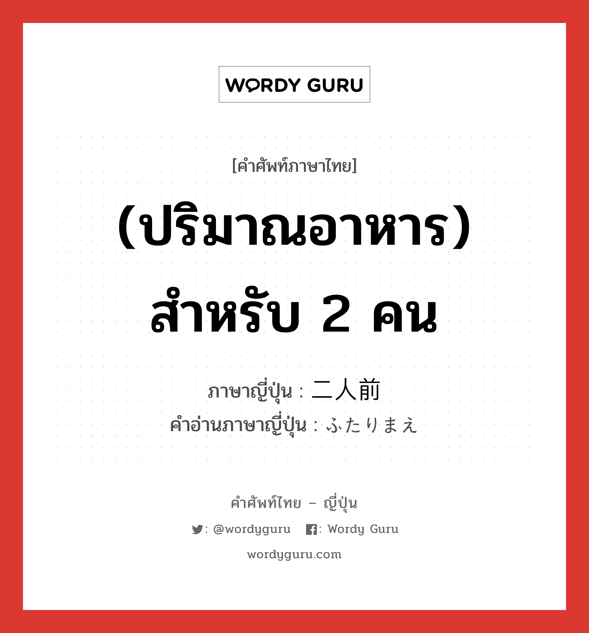 (ปริมาณอาหาร) สำหรับ 2 คน ภาษาญี่ปุ่นคืออะไร, คำศัพท์ภาษาไทย - ญี่ปุ่น (ปริมาณอาหาร) สำหรับ 2 คน ภาษาญี่ปุ่น 二人前 คำอ่านภาษาญี่ปุ่น ふたりまえ หมวด adj-no หมวด adj-no