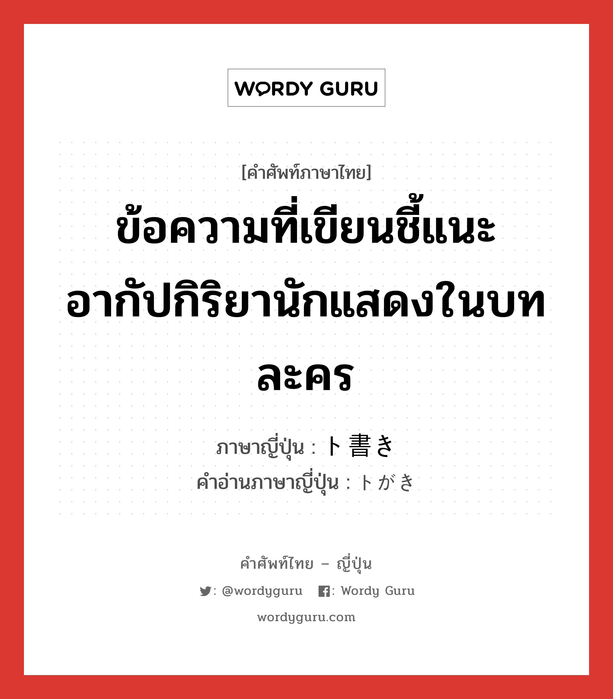 ข้อความที่เขียนชี้แนะอากัปกิริยานักแสดงในบทละคร ภาษาญี่ปุ่นคืออะไร, คำศัพท์ภาษาไทย - ญี่ปุ่น ข้อความที่เขียนชี้แนะอากัปกิริยานักแสดงในบทละคร ภาษาญี่ปุ่น ト書き คำอ่านภาษาญี่ปุ่น トがき หมวด n หมวด n