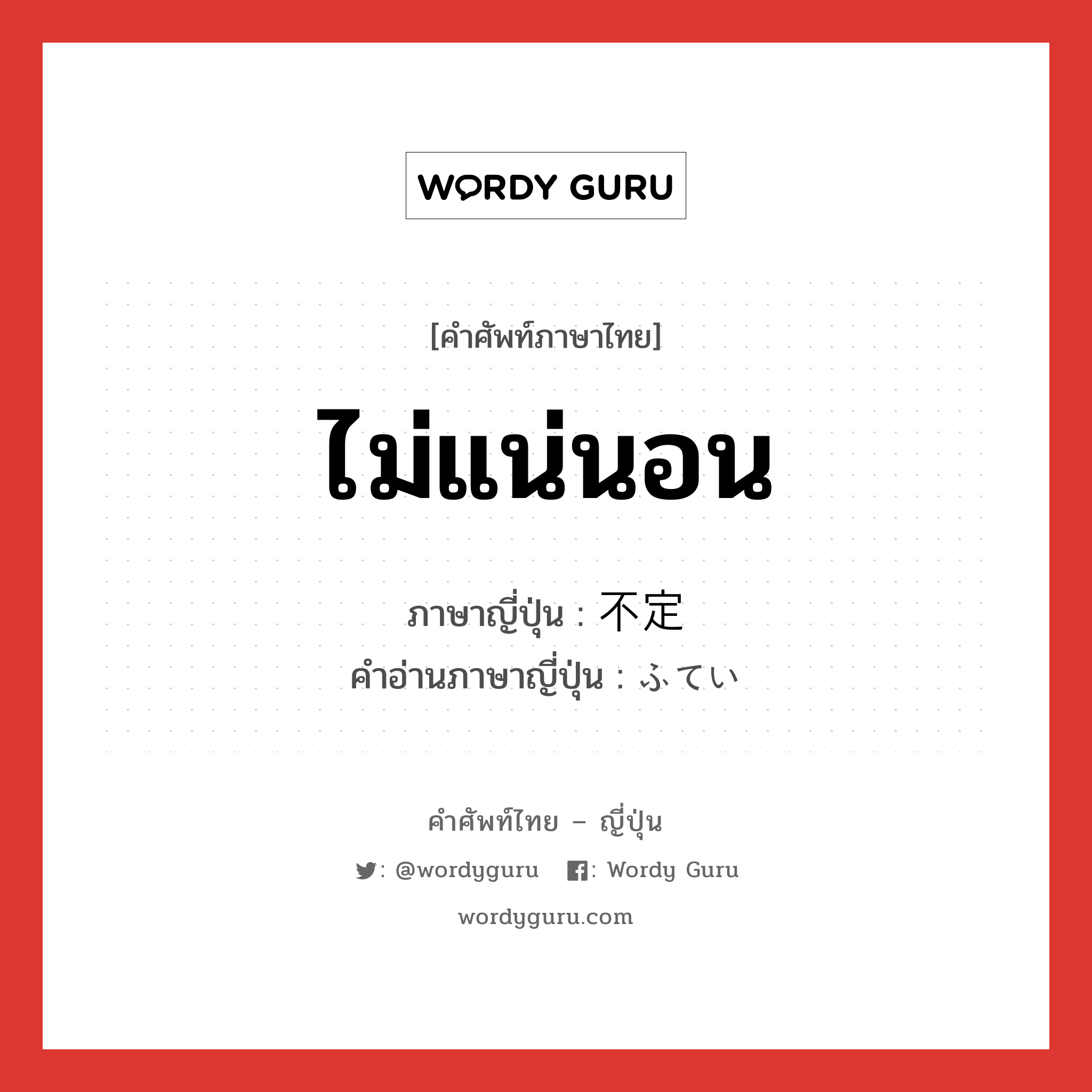 ไม่แน่นอน ภาษาญี่ปุ่นคืออะไร, คำศัพท์ภาษาไทย - ญี่ปุ่น ไม่แน่นอน ภาษาญี่ปุ่น 不定 คำอ่านภาษาญี่ปุ่น ふてい หมวด adj-na หมวด adj-na