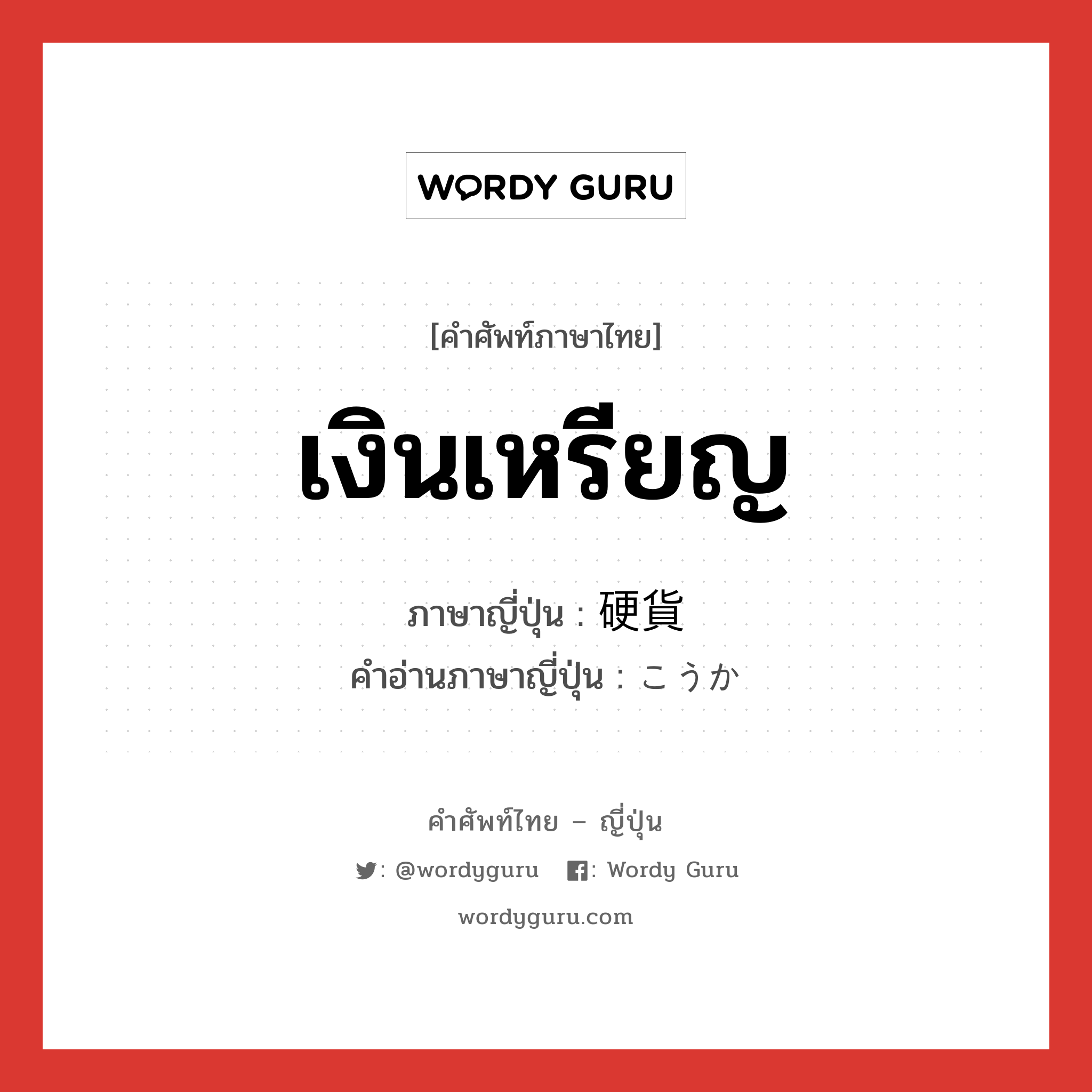 เงินเหรียญ ภาษาญี่ปุ่นคืออะไร, คำศัพท์ภาษาไทย - ญี่ปุ่น เงินเหรียญ ภาษาญี่ปุ่น 硬貨 คำอ่านภาษาญี่ปุ่น こうか หมวด n หมวด n