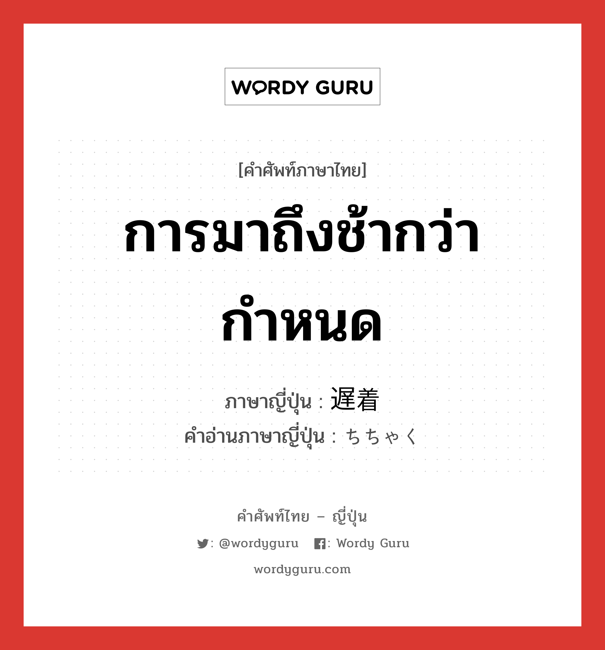 การมาถึงช้ากว่ากำหนด ภาษาญี่ปุ่นคืออะไร, คำศัพท์ภาษาไทย - ญี่ปุ่น การมาถึงช้ากว่ากำหนด ภาษาญี่ปุ่น 遅着 คำอ่านภาษาญี่ปุ่น ちちゃく หมวด n หมวด n