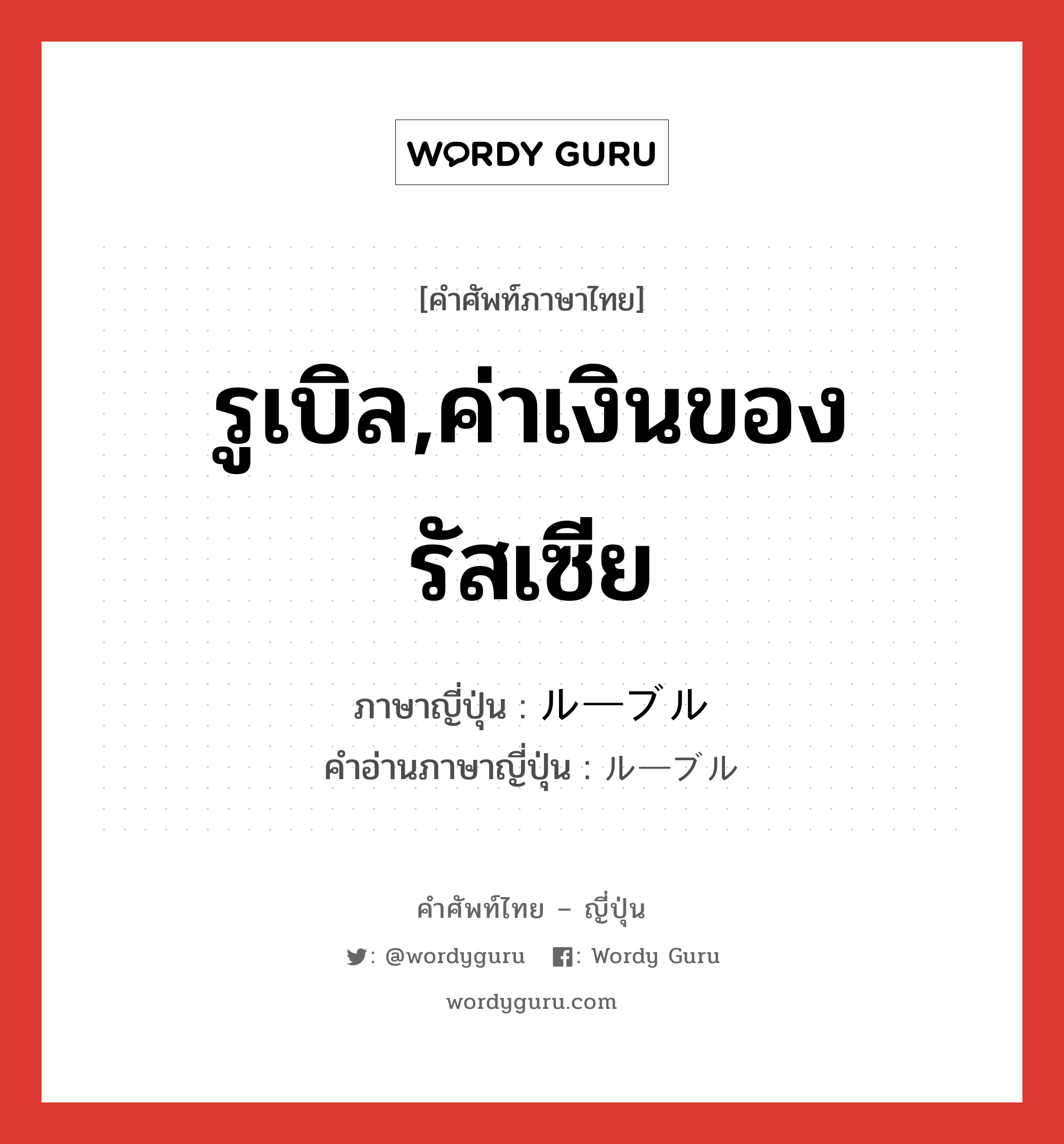 รูเบิล,ค่าเงินของรัสเซีย ภาษาญี่ปุ่นคืออะไร, คำศัพท์ภาษาไทย - ญี่ปุ่น รูเบิล,ค่าเงินของรัสเซีย ภาษาญี่ปุ่น ルーブル คำอ่านภาษาญี่ปุ่น ルーブル หมวด n หมวด n