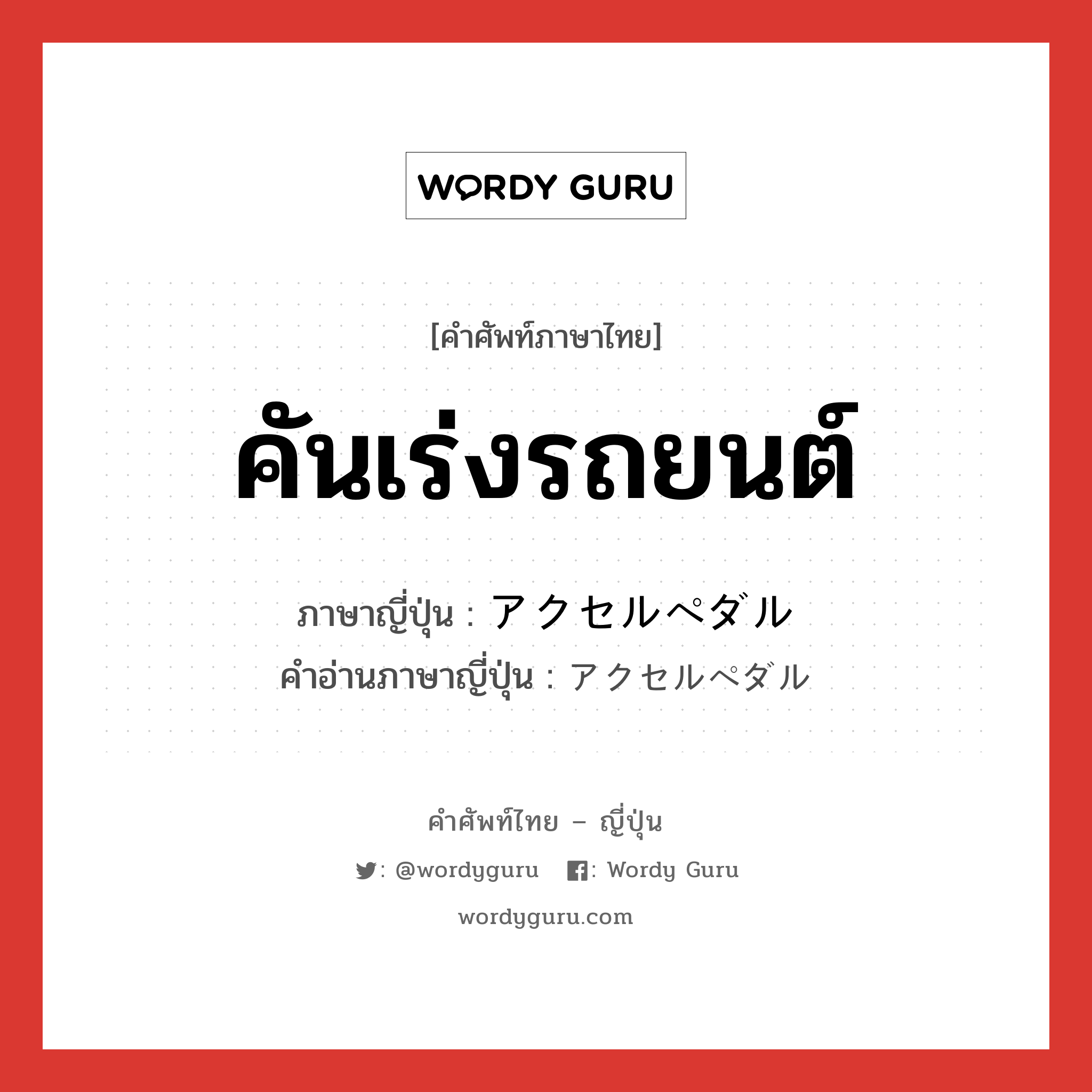 คันเร่งรถยนต์ ภาษาญี่ปุ่นคืออะไร, คำศัพท์ภาษาไทย - ญี่ปุ่น คันเร่งรถยนต์ ภาษาญี่ปุ่น アクセルペダル คำอ่านภาษาญี่ปุ่น アクセルペダル หมวด n หมวด n