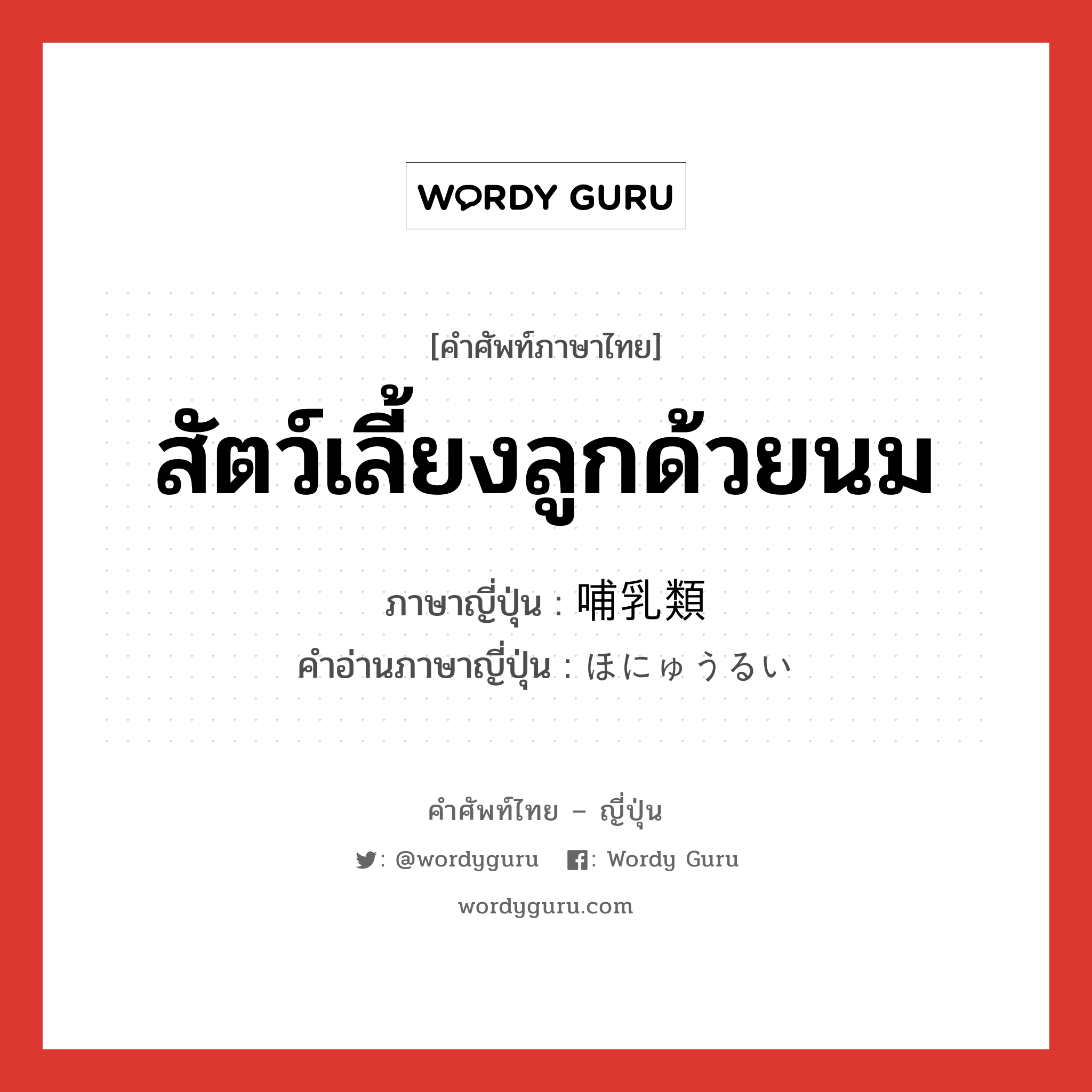 สัตว์เลี้ยงลูกด้วยนม ภาษาญี่ปุ่นคืออะไร, คำศัพท์ภาษาไทย - ญี่ปุ่น สัตว์เลี้ยงลูกด้วยนม ภาษาญี่ปุ่น 哺乳類 คำอ่านภาษาญี่ปุ่น ほにゅうるい หมวด n หมวด n