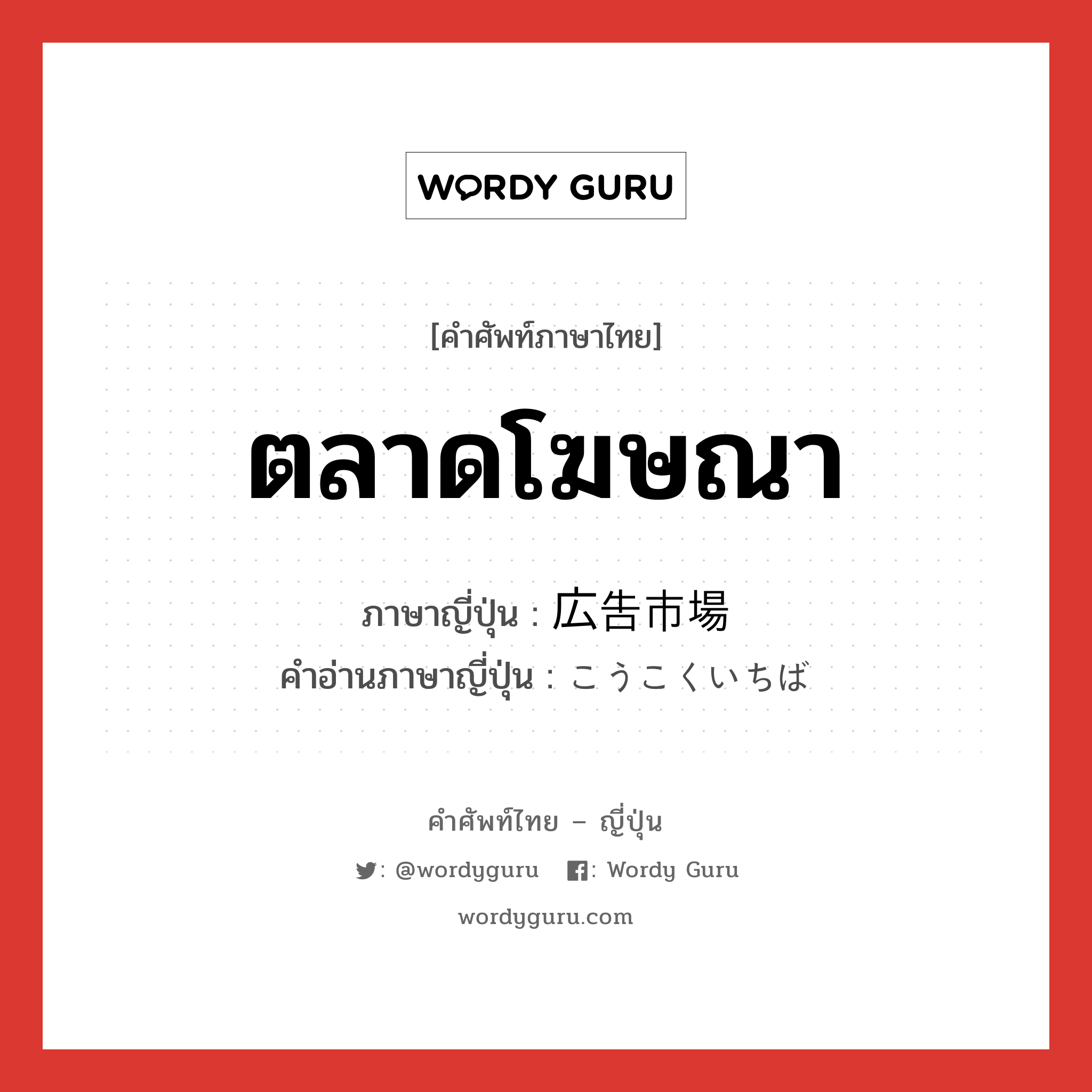 ตลาดโฆษณา ภาษาญี่ปุ่นคืออะไร, คำศัพท์ภาษาไทย - ญี่ปุ่น ตลาดโฆษณา ภาษาญี่ปุ่น 広告市場 คำอ่านภาษาญี่ปุ่น こうこくいちば หมวด n หมวด n