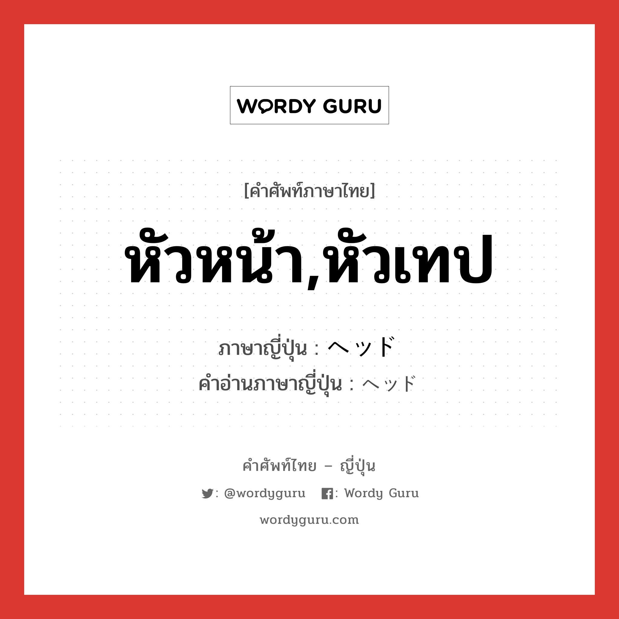 หัวหน้า,หัวเทป ภาษาญี่ปุ่นคืออะไร, คำศัพท์ภาษาไทย - ญี่ปุ่น หัวหน้า,หัวเทป ภาษาญี่ปุ่น ヘッド คำอ่านภาษาญี่ปุ่น ヘッド หมวด n หมวด n