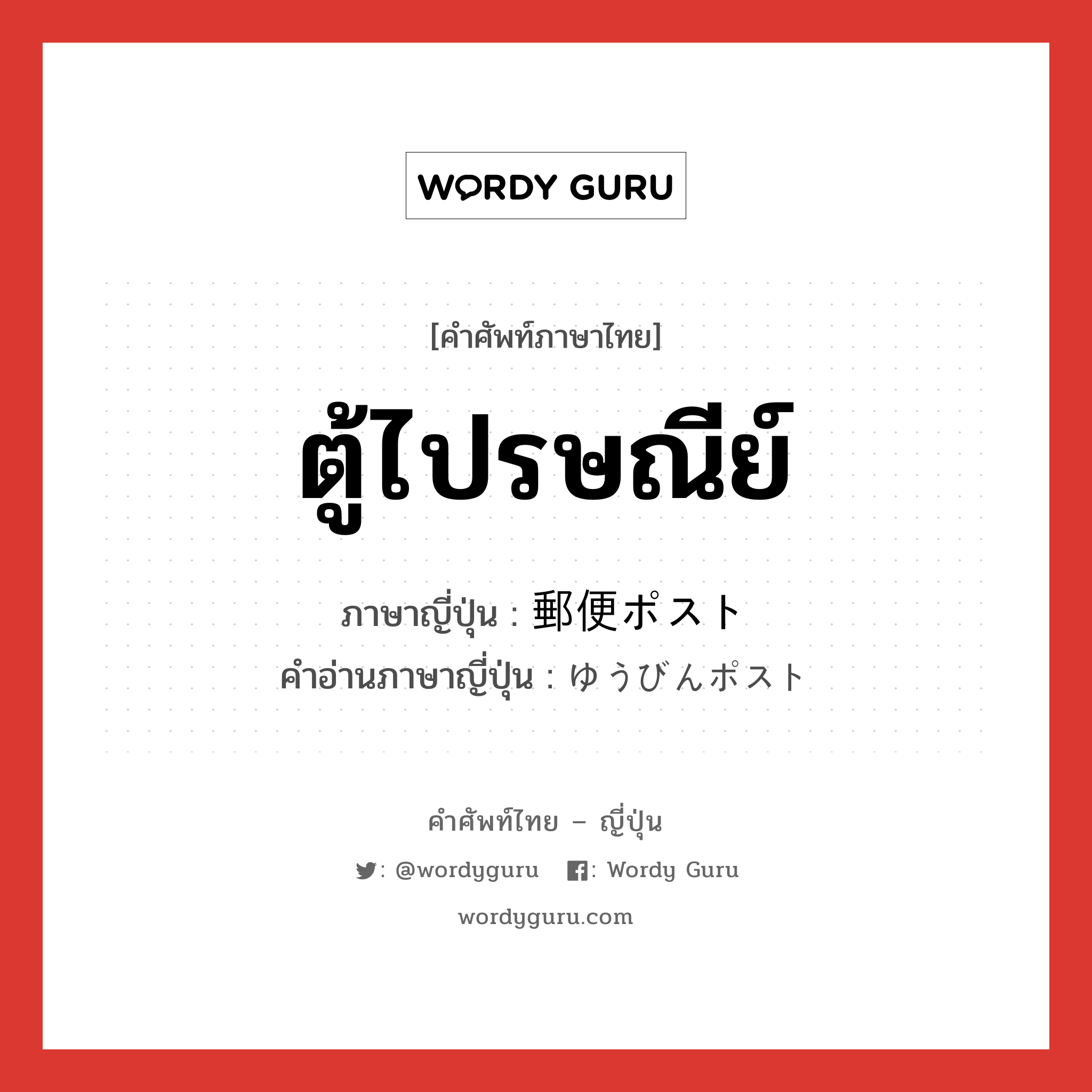 ตู้ไปรษณีย์ ภาษาญี่ปุ่นคืออะไร, คำศัพท์ภาษาไทย - ญี่ปุ่น ตู้ไปรษณีย์ ภาษาญี่ปุ่น 郵便ポスト คำอ่านภาษาญี่ปุ่น ゆうびんポスト หมวด n หมวด n