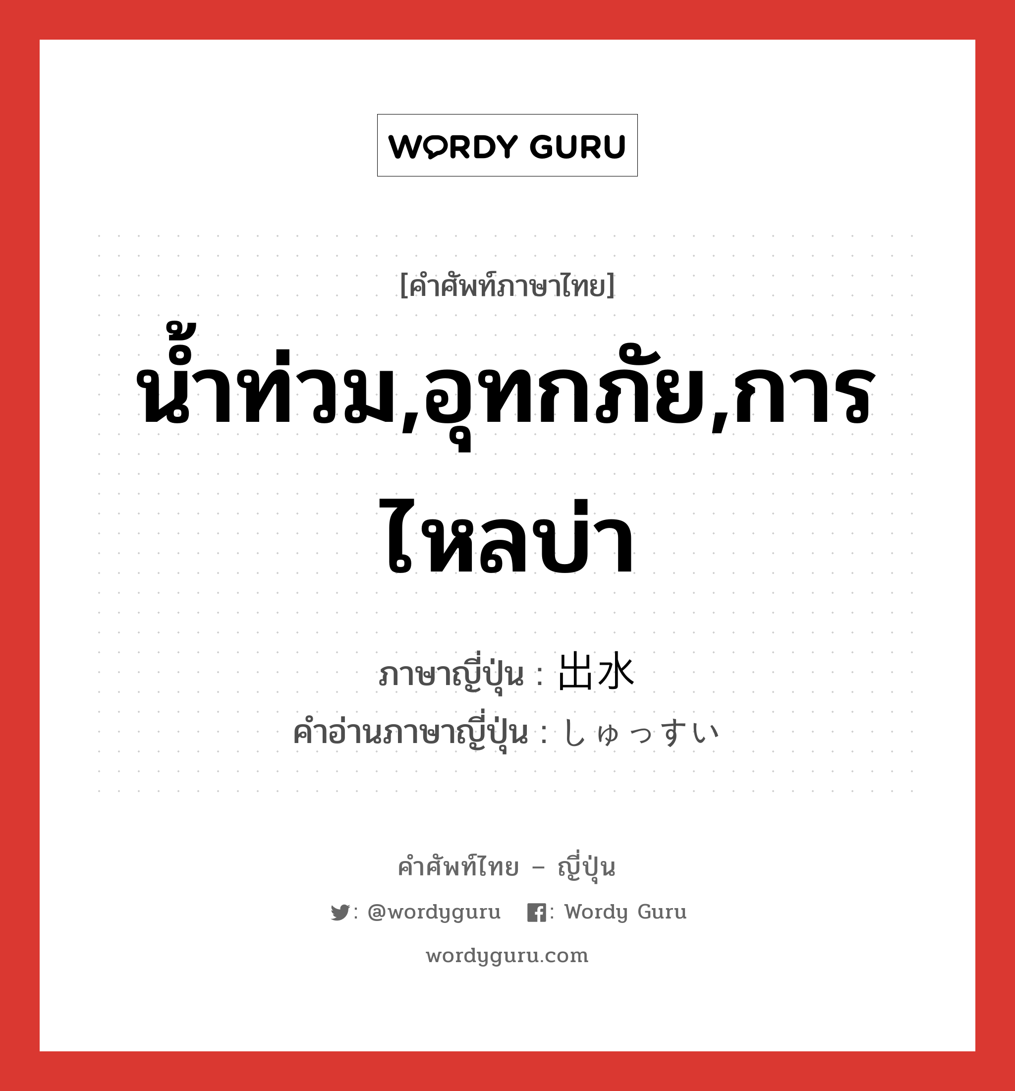 น้ำท่วม,อุทกภัย,การไหลบ่า ภาษาญี่ปุ่นคืออะไร, คำศัพท์ภาษาไทย - ญี่ปุ่น น้ำท่วม,อุทกภัย,การไหลบ่า ภาษาญี่ปุ่น 出水 คำอ่านภาษาญี่ปุ่น しゅっすい หมวด n หมวด n