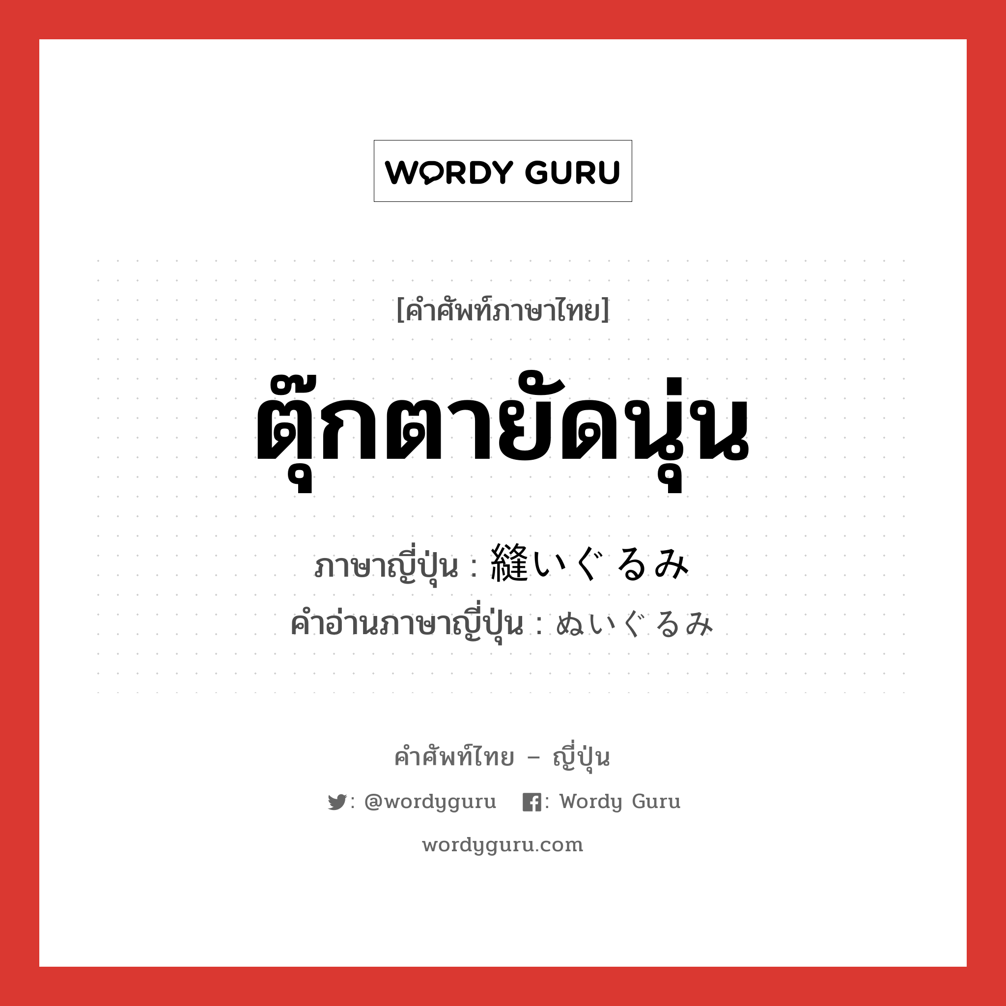 ตุ๊กตายัดนุ่น ภาษาญี่ปุ่นคืออะไร, คำศัพท์ภาษาไทย - ญี่ปุ่น ตุ๊กตายัดนุ่น ภาษาญี่ปุ่น 縫いぐるみ คำอ่านภาษาญี่ปุ่น ぬいぐるみ หมวด n หมวด n