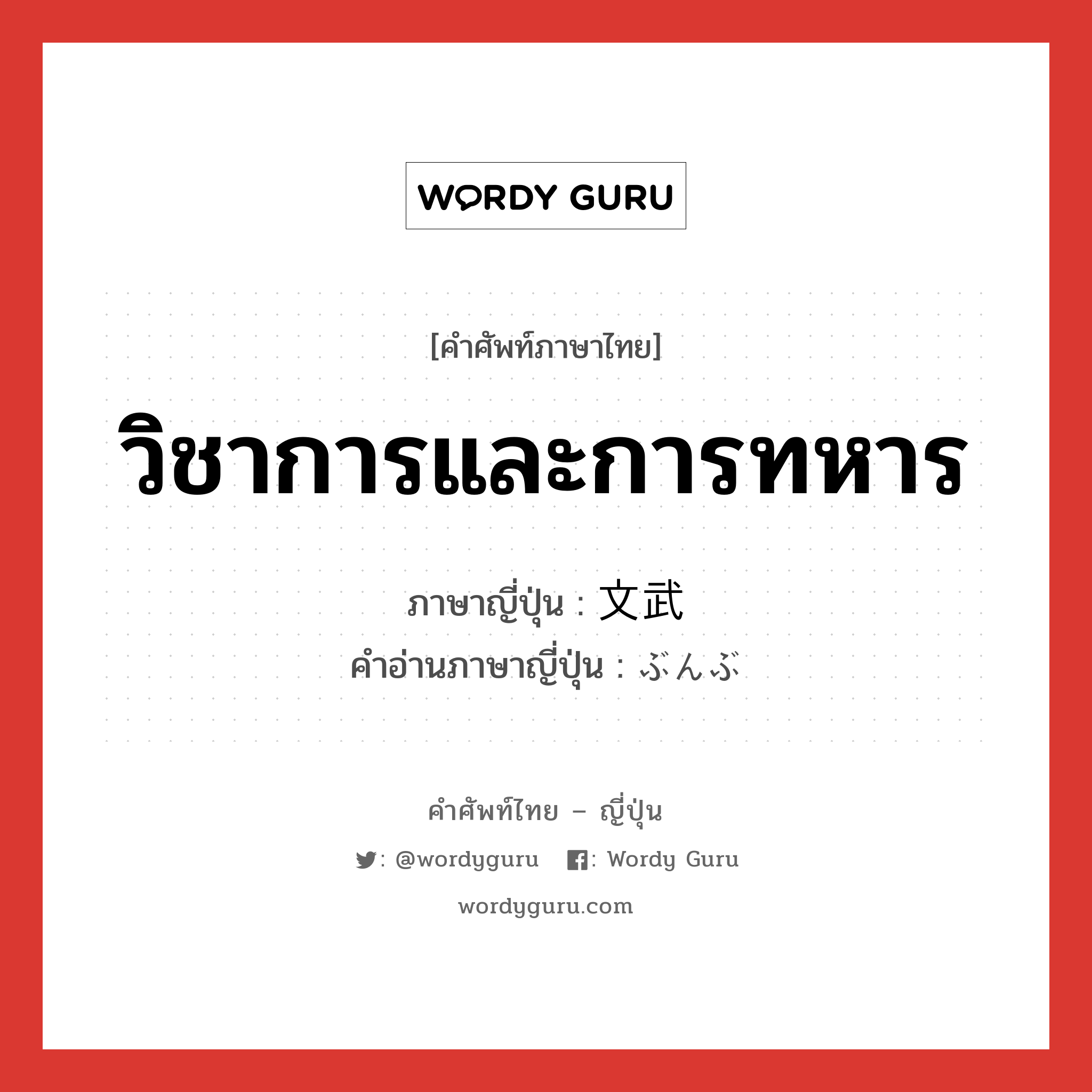 วิชาการและการทหาร ภาษาญี่ปุ่นคืออะไร, คำศัพท์ภาษาไทย - ญี่ปุ่น วิชาการและการทหาร ภาษาญี่ปุ่น 文武 คำอ่านภาษาญี่ปุ่น ぶんぶ หมวด n หมวด n