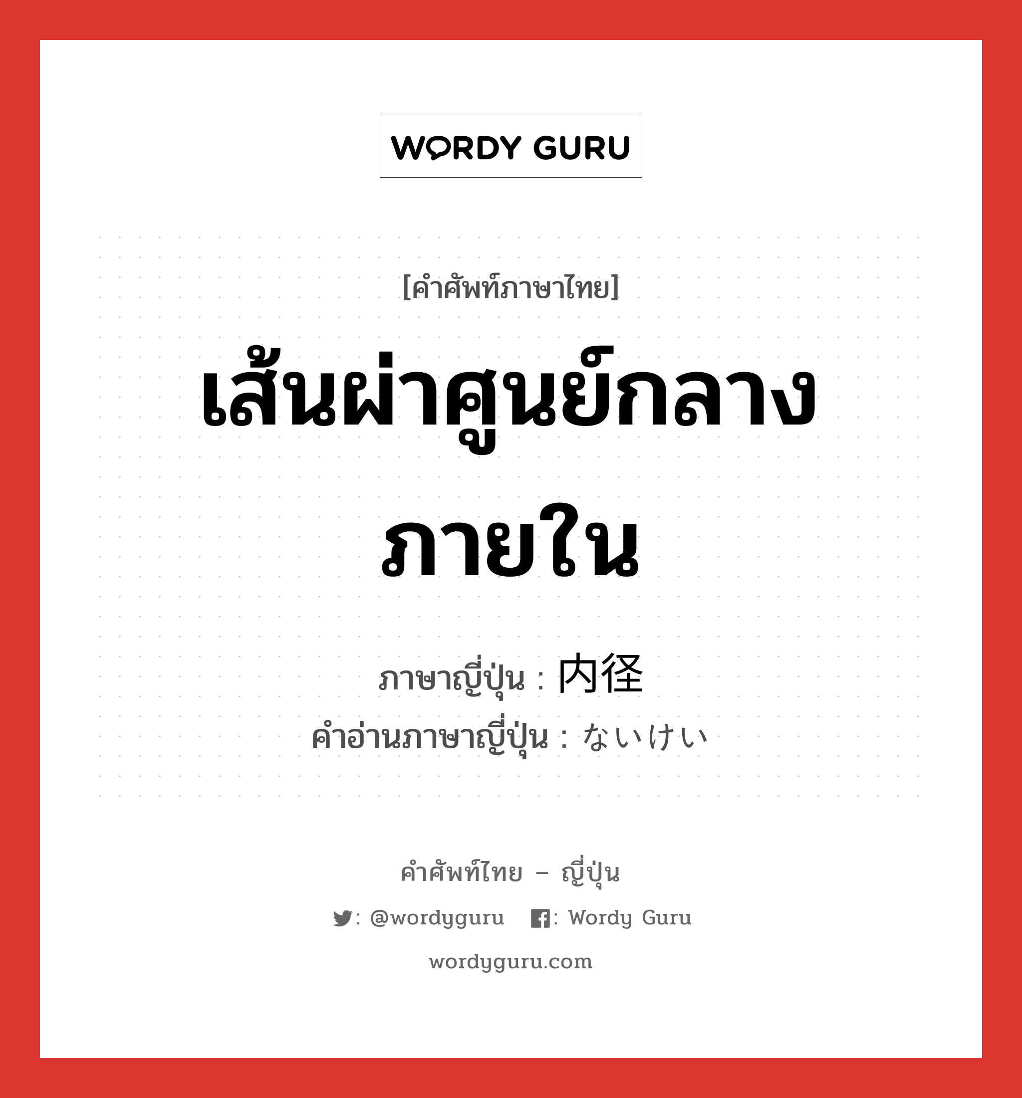 เส้นผ่าศูนย์กลางภายใน ภาษาญี่ปุ่นคืออะไร, คำศัพท์ภาษาไทย - ญี่ปุ่น เส้นผ่าศูนย์กลางภายใน ภาษาญี่ปุ่น 内径 คำอ่านภาษาญี่ปุ่น ないけい หมวด n หมวด n