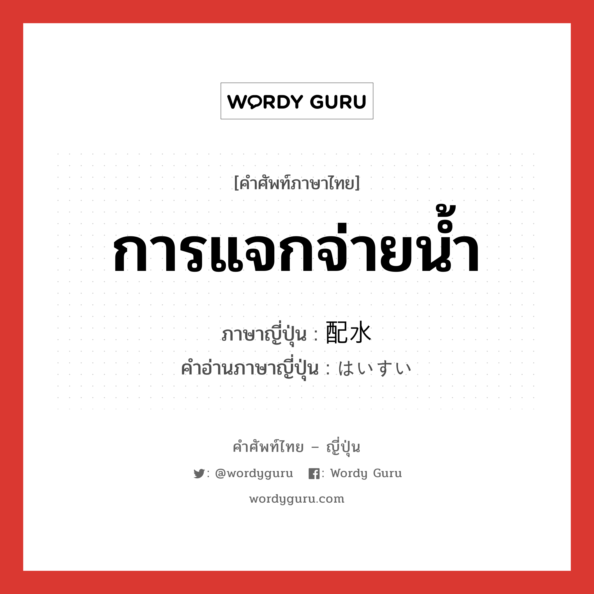 การแจกจ่ายน้ำ ภาษาญี่ปุ่นคืออะไร, คำศัพท์ภาษาไทย - ญี่ปุ่น การแจกจ่ายน้ำ ภาษาญี่ปุ่น 配水 คำอ่านภาษาญี่ปุ่น はいすい หมวด n หมวด n