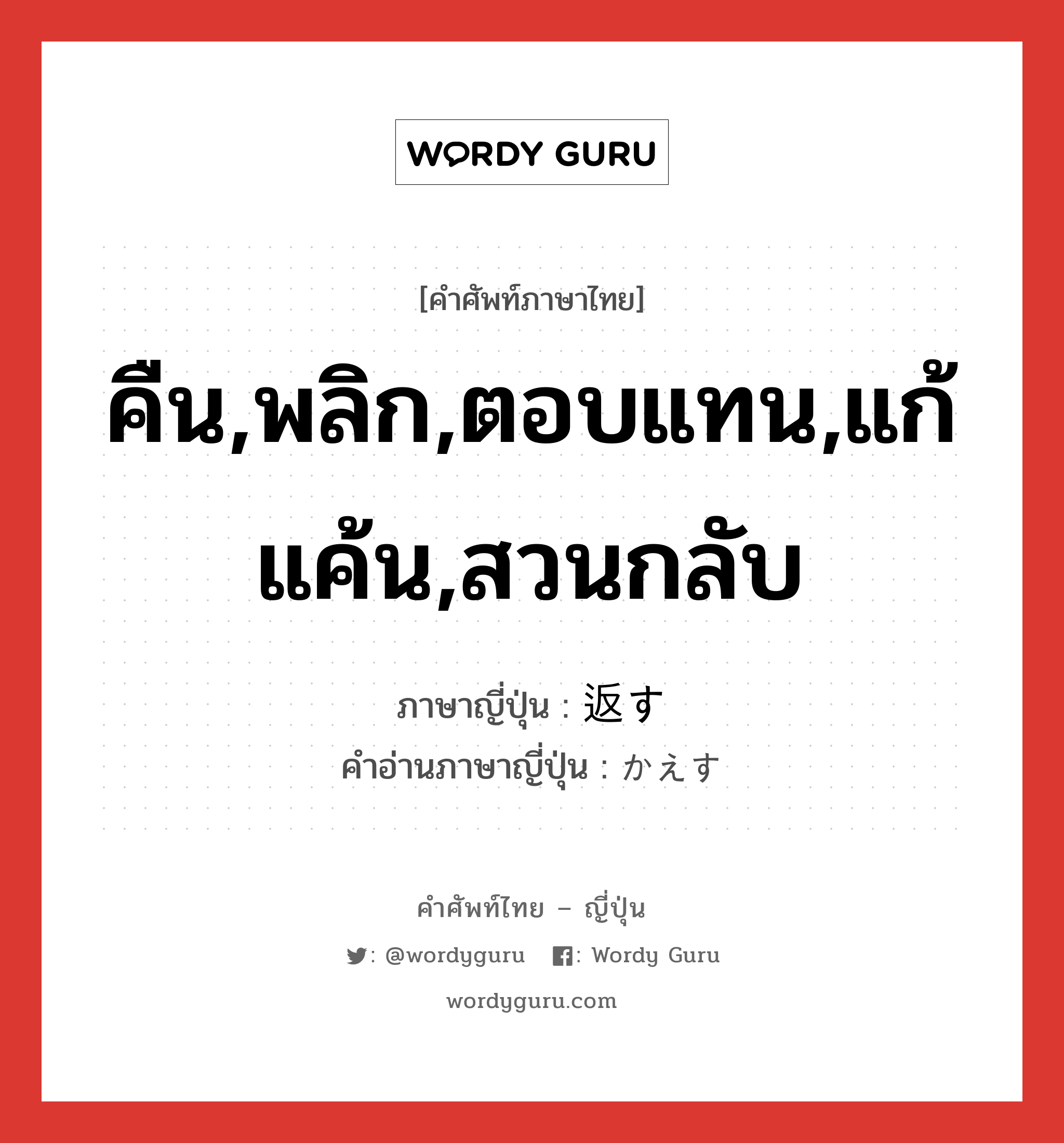 คืน,พลิก,ตอบแทน,แก้แค้น,สวนกลับ ภาษาญี่ปุ่นคืออะไร, คำศัพท์ภาษาไทย - ญี่ปุ่น คืน,พลิก,ตอบแทน,แก้แค้น,สวนกลับ ภาษาญี่ปุ่น 返す คำอ่านภาษาญี่ปุ่น かえす หมวด v5s หมวด v5s