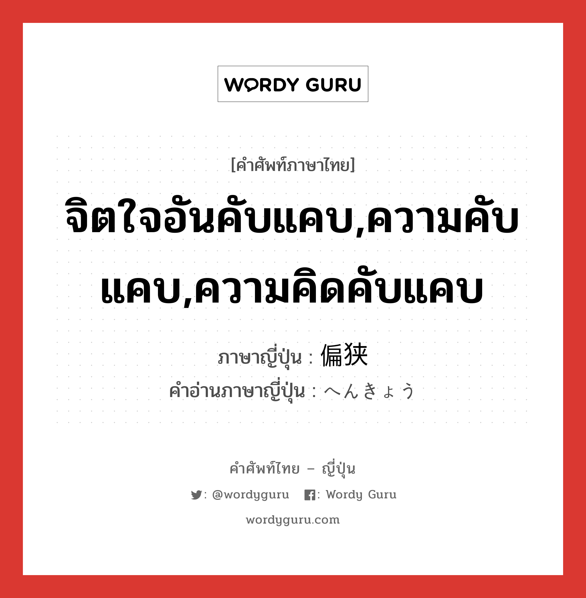 จิตใจอันคับแคบ,ความคับแคบ,ความคิดคับแคบ ภาษาญี่ปุ่นคืออะไร, คำศัพท์ภาษาไทย - ญี่ปุ่น จิตใจอันคับแคบ,ความคับแคบ,ความคิดคับแคบ ภาษาญี่ปุ่น 偏狭 คำอ่านภาษาญี่ปุ่น へんきょう หมวด adj-na หมวด adj-na