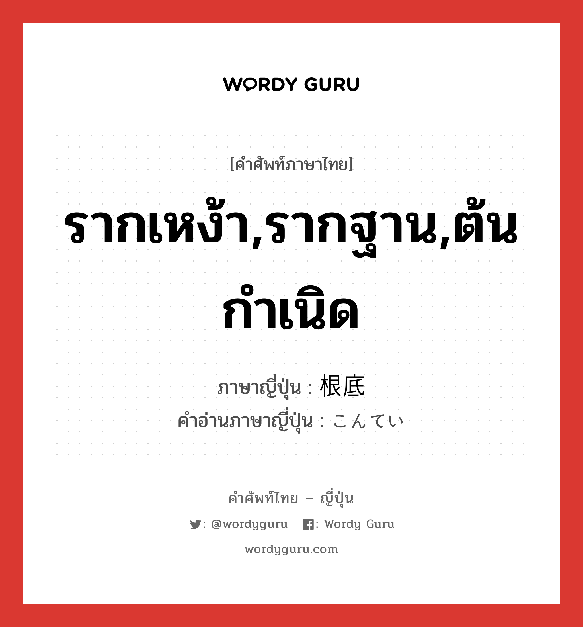 รากเหง้า,รากฐาน,ต้นกำเนิด ภาษาญี่ปุ่นคืออะไร, คำศัพท์ภาษาไทย - ญี่ปุ่น รากเหง้า,รากฐาน,ต้นกำเนิด ภาษาญี่ปุ่น 根底 คำอ่านภาษาญี่ปุ่น こんてい หมวด n หมวด n