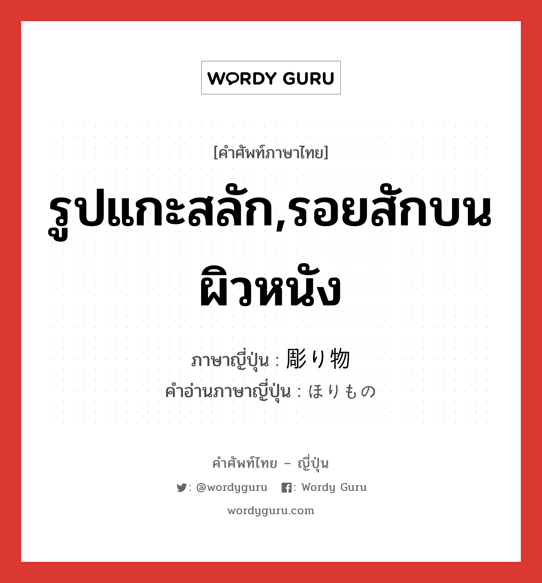 รูปแกะสลัก,รอยสักบนผิวหนัง ภาษาญี่ปุ่นคืออะไร, คำศัพท์ภาษาไทย - ญี่ปุ่น รูปแกะสลัก,รอยสักบนผิวหนัง ภาษาญี่ปุ่น 彫り物 คำอ่านภาษาญี่ปุ่น ほりもの หมวด n หมวด n