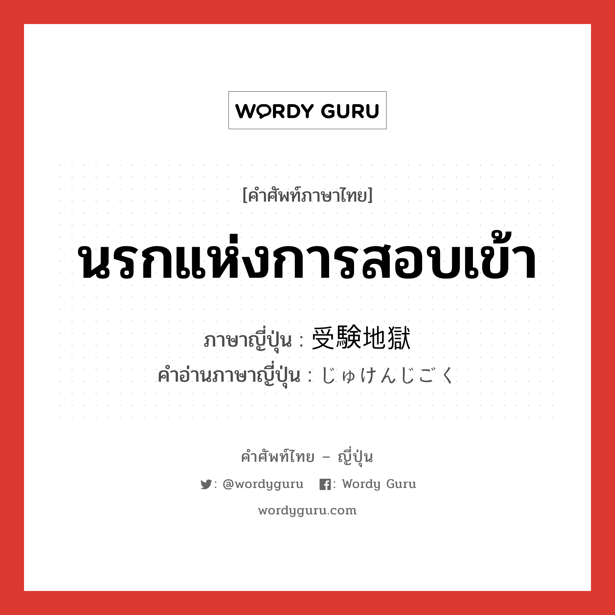 นรกแห่งการสอบเข้า ภาษาญี่ปุ่นคืออะไร, คำศัพท์ภาษาไทย - ญี่ปุ่น นรกแห่งการสอบเข้า ภาษาญี่ปุ่น 受験地獄 คำอ่านภาษาญี่ปุ่น じゅけんじごく หมวด n หมวด n