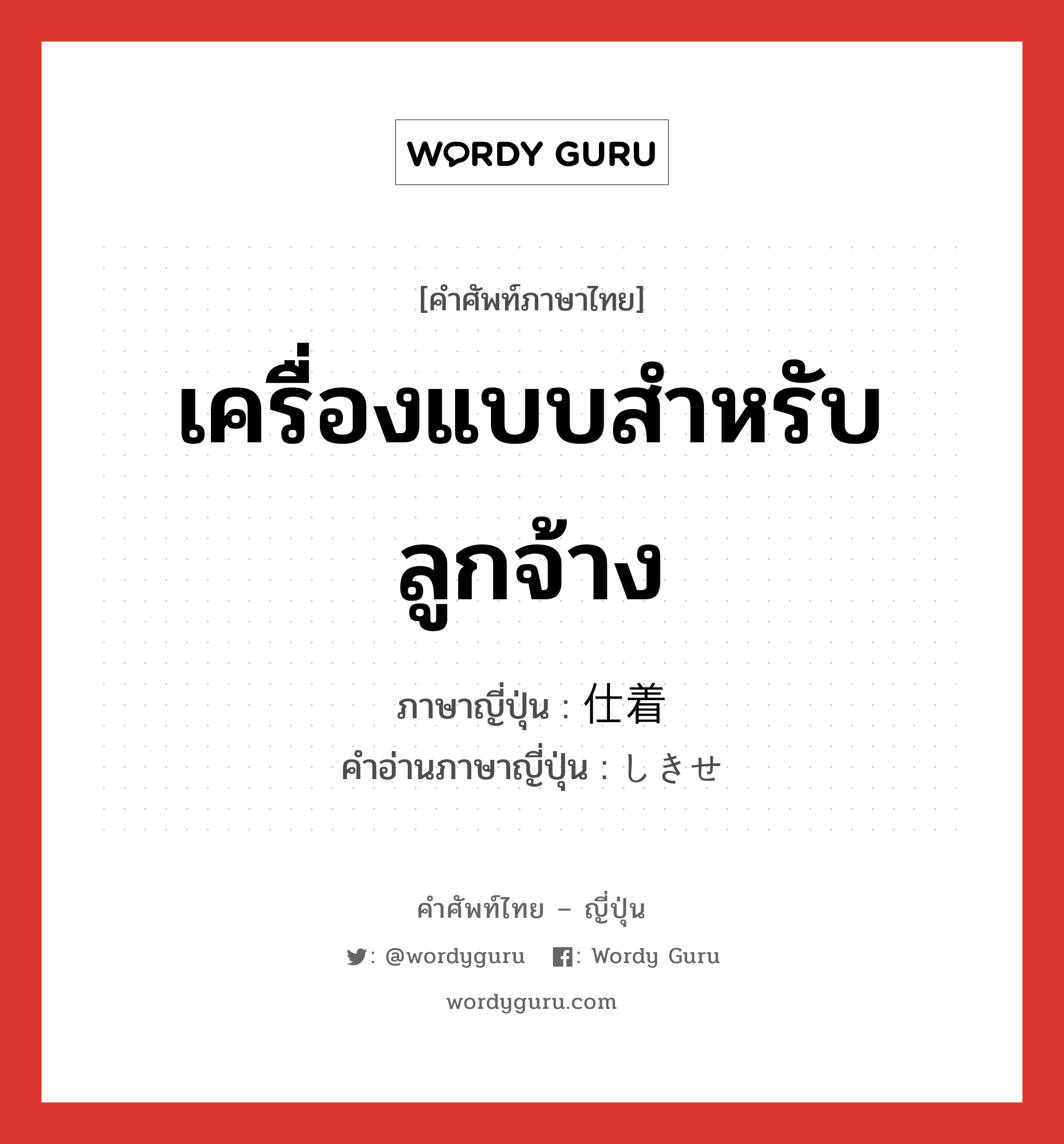 เครื่องแบบสำหรับลูกจ้าง ภาษาญี่ปุ่นคืออะไร, คำศัพท์ภาษาไทย - ญี่ปุ่น เครื่องแบบสำหรับลูกจ้าง ภาษาญี่ปุ่น 仕着 คำอ่านภาษาญี่ปุ่น しきせ หมวด n หมวด n