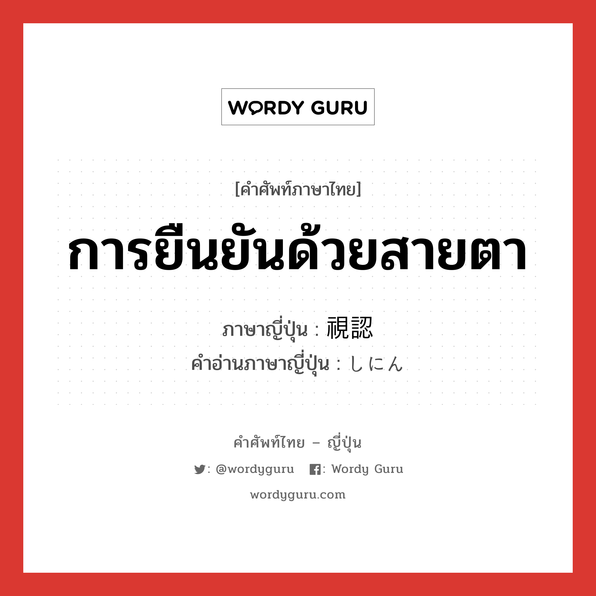 การยืนยันด้วยสายตา ภาษาญี่ปุ่นคืออะไร, คำศัพท์ภาษาไทย - ญี่ปุ่น การยืนยันด้วยสายตา ภาษาญี่ปุ่น 視認 คำอ่านภาษาญี่ปุ่น しにん หมวด n หมวด n