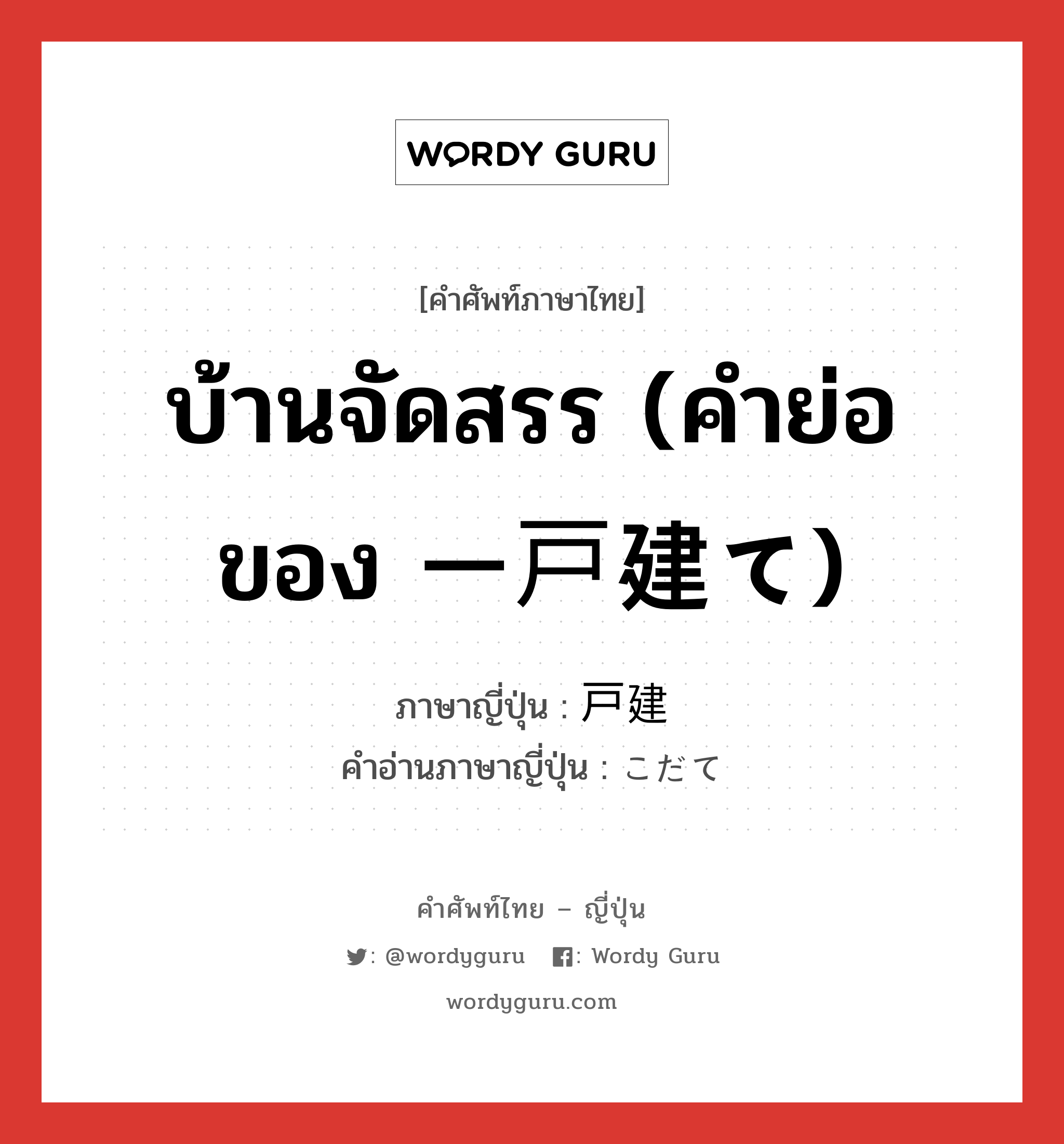 บ้านจัดสรร (คำย่อของ 一戸建て) ภาษาญี่ปุ่นคืออะไร, คำศัพท์ภาษาไทย - ญี่ปุ่น บ้านจัดสรร (คำย่อของ 一戸建て) ภาษาญี่ปุ่น 戸建 คำอ่านภาษาญี่ปุ่น こだて หมวด n หมวด n