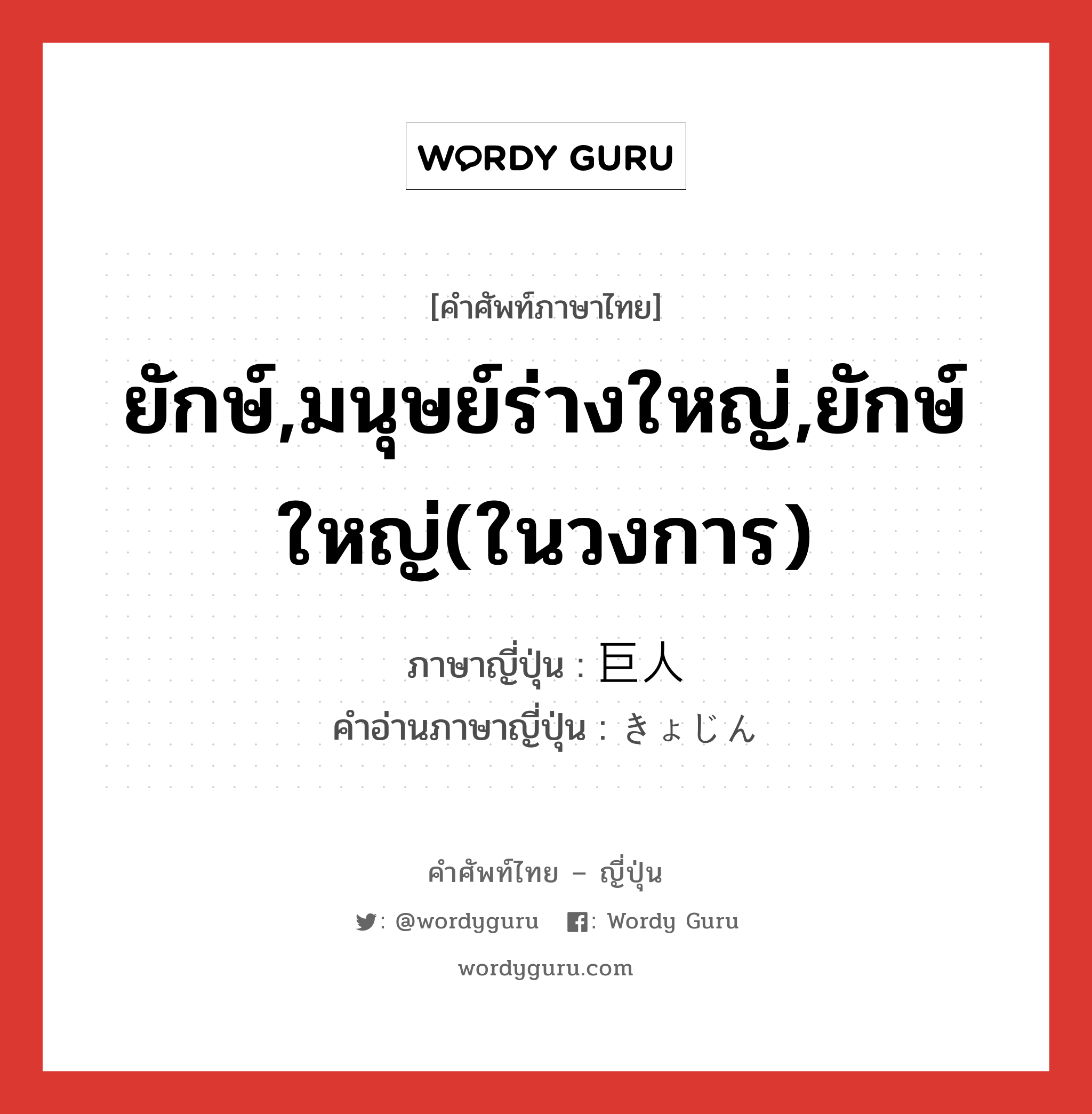 ยักษ์,มนุษย์ร่างใหญ่,ยักษ์ใหญ่(ในวงการ) ภาษาญี่ปุ่นคืออะไร, คำศัพท์ภาษาไทย - ญี่ปุ่น ยักษ์,มนุษย์ร่างใหญ่,ยักษ์ใหญ่(ในวงการ) ภาษาญี่ปุ่น 巨人 คำอ่านภาษาญี่ปุ่น きょじん หมวด n หมวด n