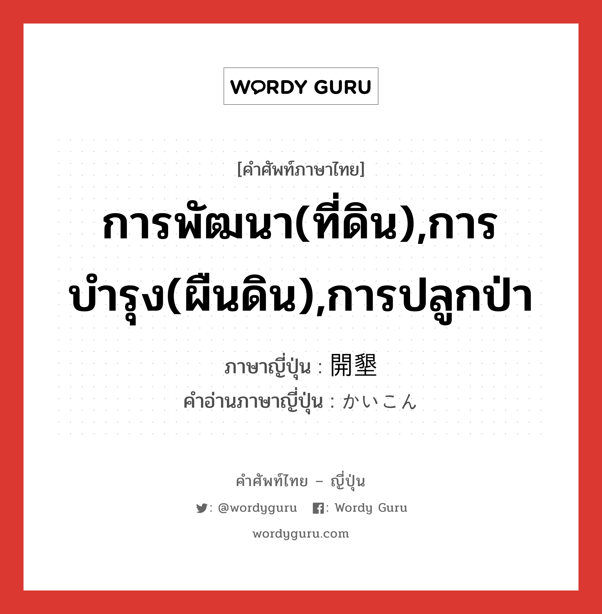 การพัฒนา(ที่ดิน),การบำรุง(ผืนดิน),การปลูกป่า ภาษาญี่ปุ่นคืออะไร, คำศัพท์ภาษาไทย - ญี่ปุ่น การพัฒนา(ที่ดิน),การบำรุง(ผืนดิน),การปลูกป่า ภาษาญี่ปุ่น 開墾 คำอ่านภาษาญี่ปุ่น かいこん หมวด n หมวด n