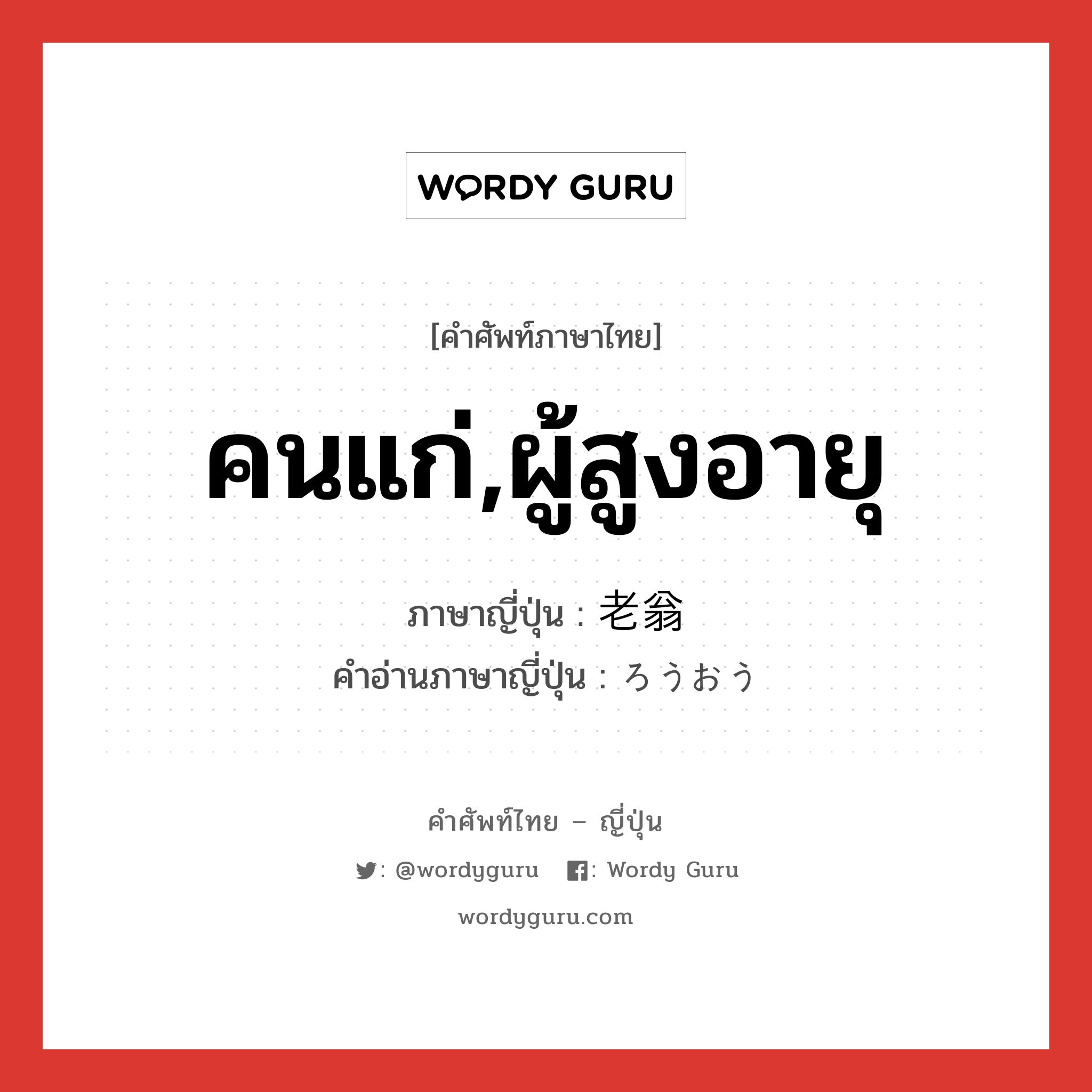 คนแก่,ผู้สูงอายุ ภาษาญี่ปุ่นคืออะไร, คำศัพท์ภาษาไทย - ญี่ปุ่น คนแก่,ผู้สูงอายุ ภาษาญี่ปุ่น 老翁 คำอ่านภาษาญี่ปุ่น ろうおう หมวด n หมวด n