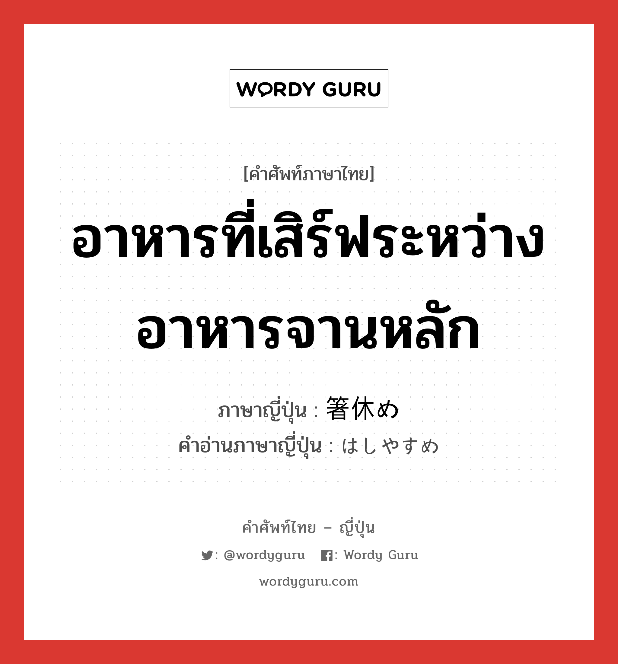 อาหารที่เสิร์ฟระหว่างอาหารจานหลัก ภาษาญี่ปุ่นคืออะไร, คำศัพท์ภาษาไทย - ญี่ปุ่น อาหารที่เสิร์ฟระหว่างอาหารจานหลัก ภาษาญี่ปุ่น 箸休め คำอ่านภาษาญี่ปุ่น はしやすめ หมวด n หมวด n