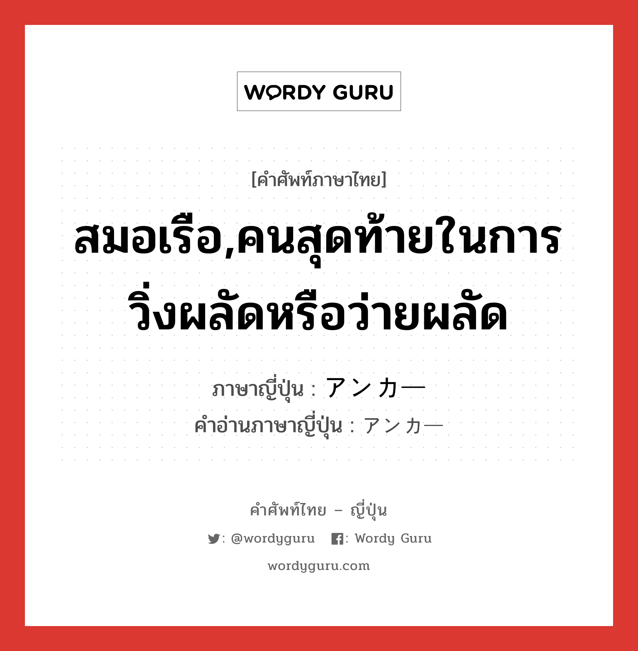 สมอเรือ,คนสุดท้ายในการวิ่งผลัดหรือว่ายผลัด ภาษาญี่ปุ่นคืออะไร, คำศัพท์ภาษาไทย - ญี่ปุ่น สมอเรือ,คนสุดท้ายในการวิ่งผลัดหรือว่ายผลัด ภาษาญี่ปุ่น アンカー คำอ่านภาษาญี่ปุ่น アンカー หมวด n หมวด n