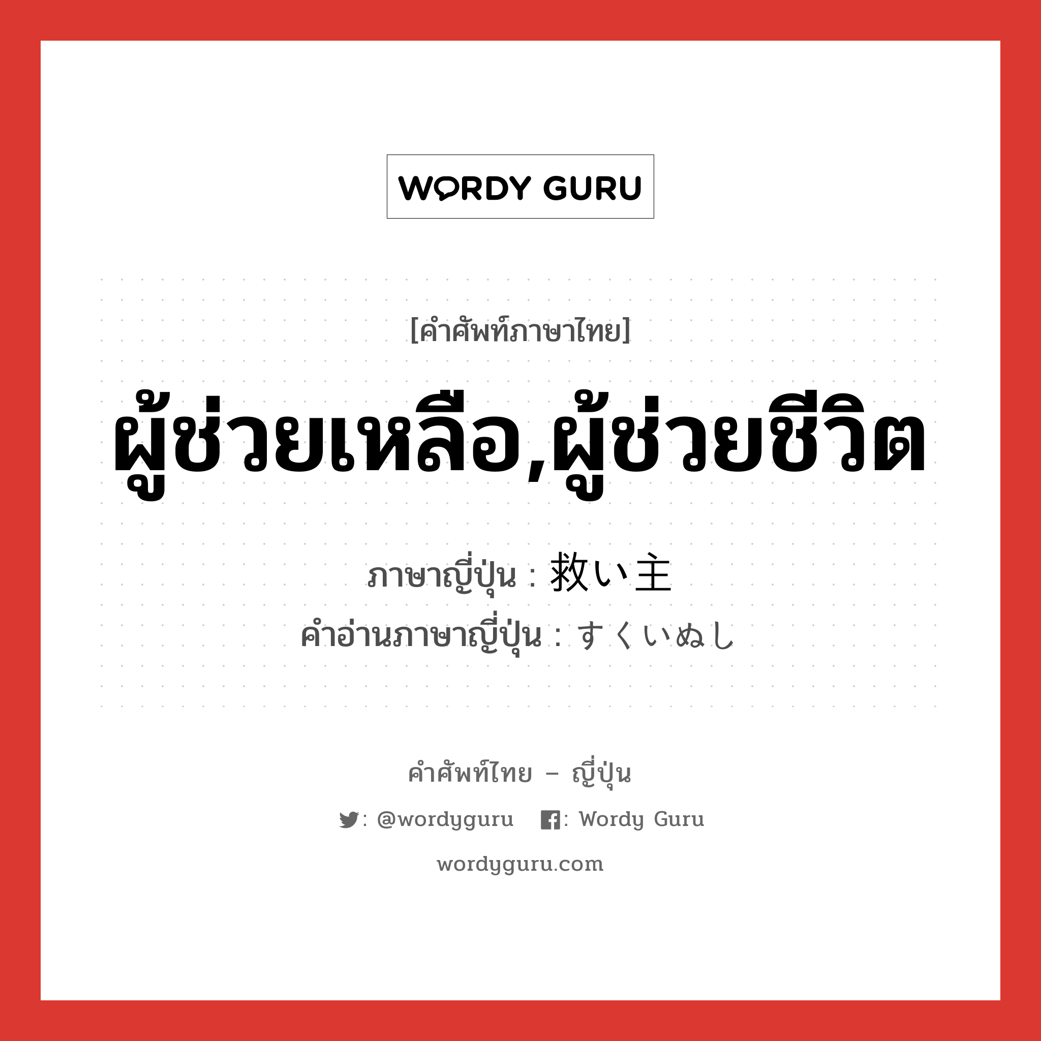 ผู้ช่วยเหลือ,ผู้ช่วยชีวิต ภาษาญี่ปุ่นคืออะไร, คำศัพท์ภาษาไทย - ญี่ปุ่น ผู้ช่วยเหลือ,ผู้ช่วยชีวิต ภาษาญี่ปุ่น 救い主 คำอ่านภาษาญี่ปุ่น すくいぬし หมวด n หมวด n