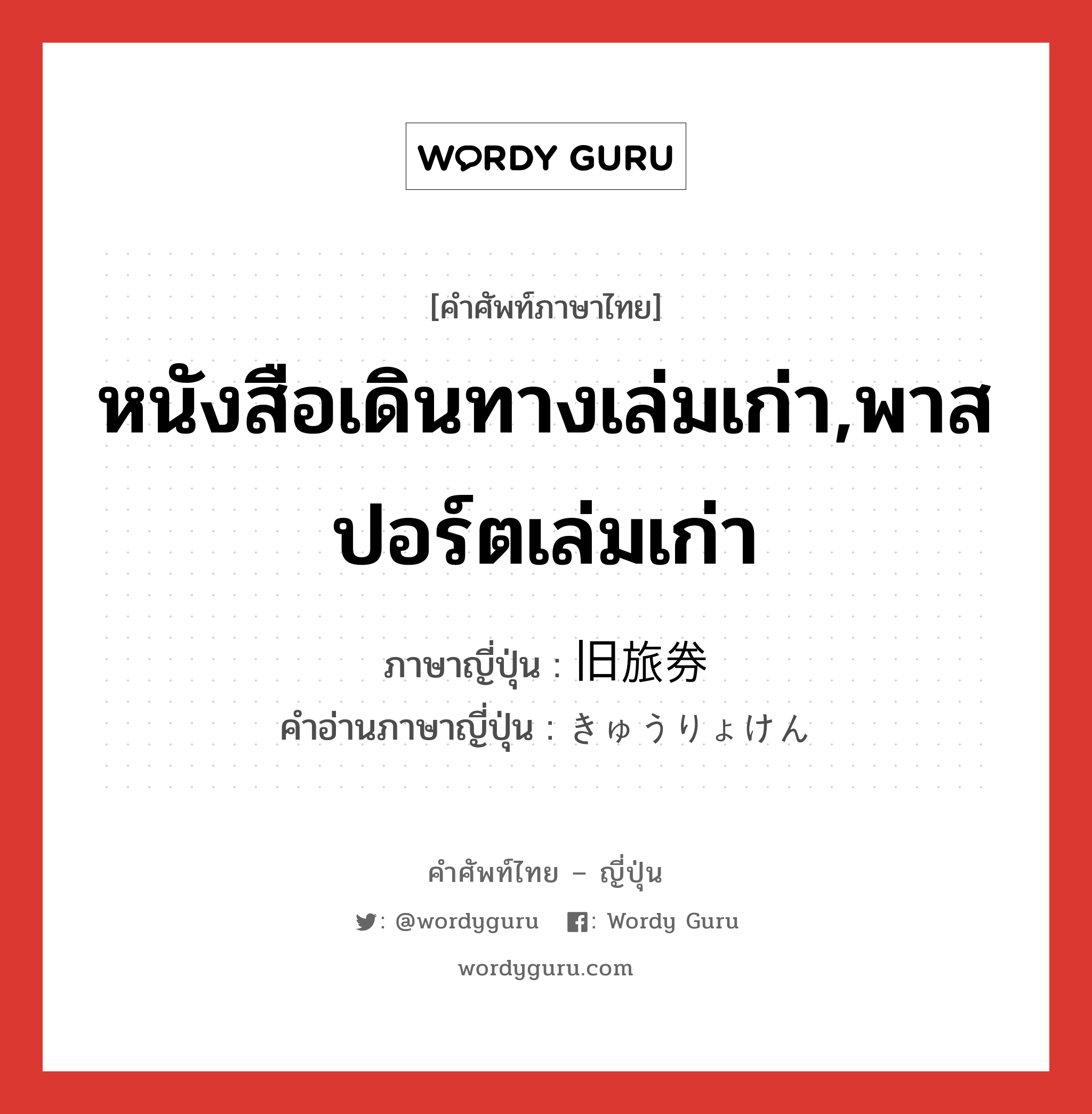 หนังสือเดินทางเล่มเก่า,พาสปอร์ตเล่มเก่า ภาษาญี่ปุ่นคืออะไร, คำศัพท์ภาษาไทย - ญี่ปุ่น หนังสือเดินทางเล่มเก่า,พาสปอร์ตเล่มเก่า ภาษาญี่ปุ่น 旧旅券 คำอ่านภาษาญี่ปุ่น きゅうりょけん หมวด n หมวด n