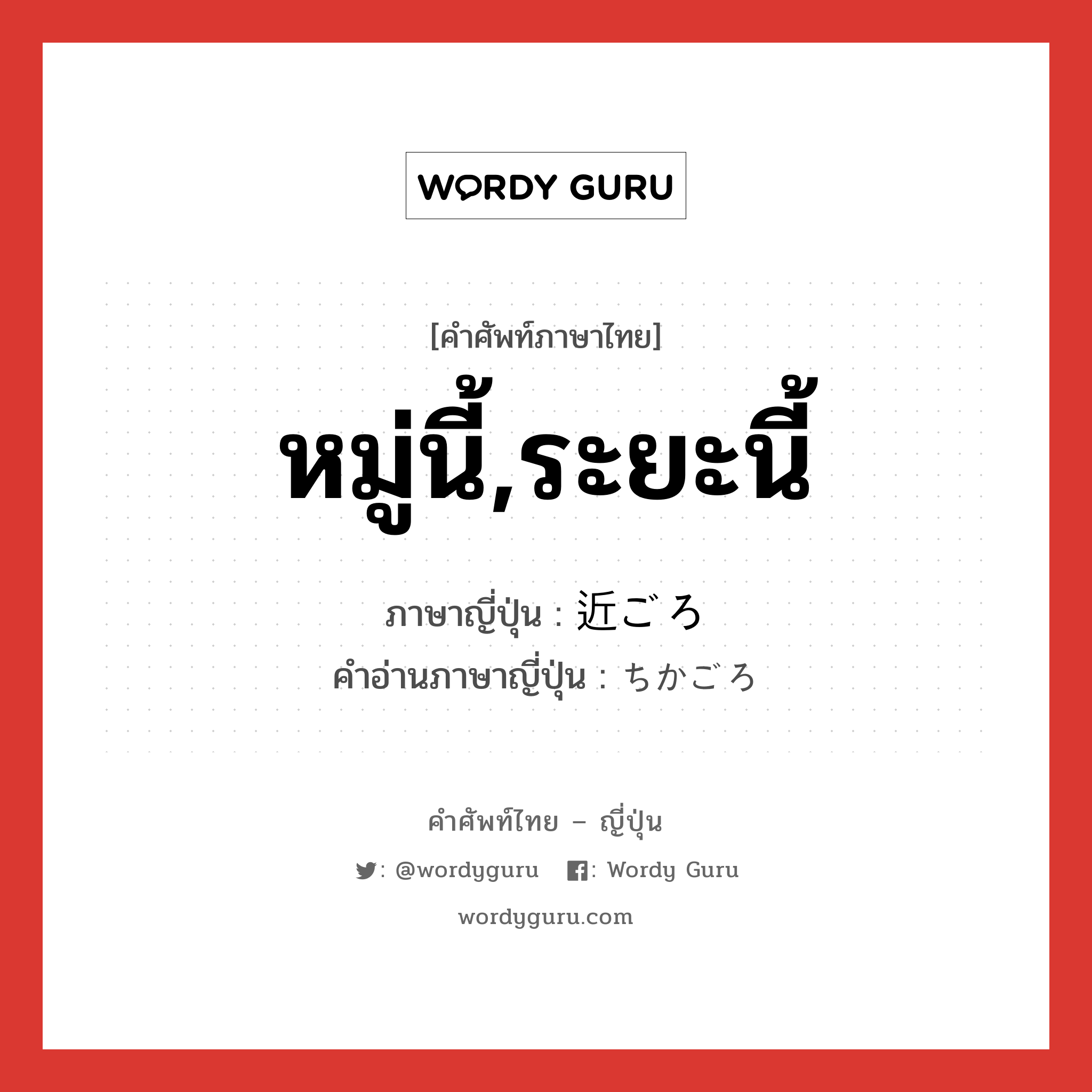 หมู่นี้,ระยะนี้ ภาษาญี่ปุ่นคืออะไร, คำศัพท์ภาษาไทย - ญี่ปุ่น หมู่นี้,ระยะนี้ ภาษาญี่ปุ่น 近ごろ คำอ่านภาษาญี่ปุ่น ちかごろ หมวด n-adv หมวด n-adv