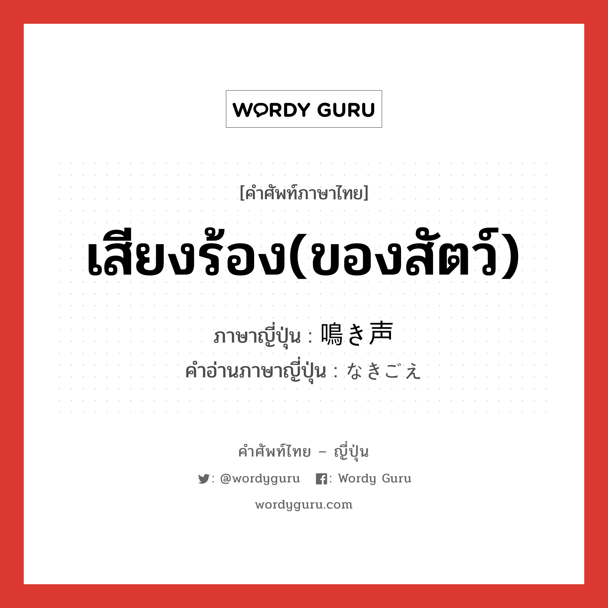 เสียงร้อง(ของสัตว์) ภาษาญี่ปุ่นคืออะไร, คำศัพท์ภาษาไทย - ญี่ปุ่น เสียงร้อง(ของสัตว์) ภาษาญี่ปุ่น 鳴き声 คำอ่านภาษาญี่ปุ่น なきごえ หมวด n หมวด n