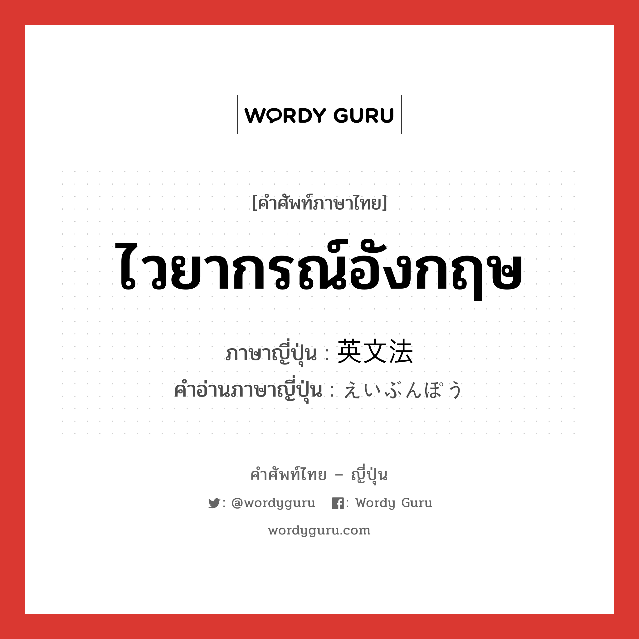 ไวยากรณ์อังกฤษ ภาษาญี่ปุ่นคืออะไร, คำศัพท์ภาษาไทย - ญี่ปุ่น ไวยากรณ์อังกฤษ ภาษาญี่ปุ่น 英文法 คำอ่านภาษาญี่ปุ่น えいぶんぽう หมวด n หมวด n