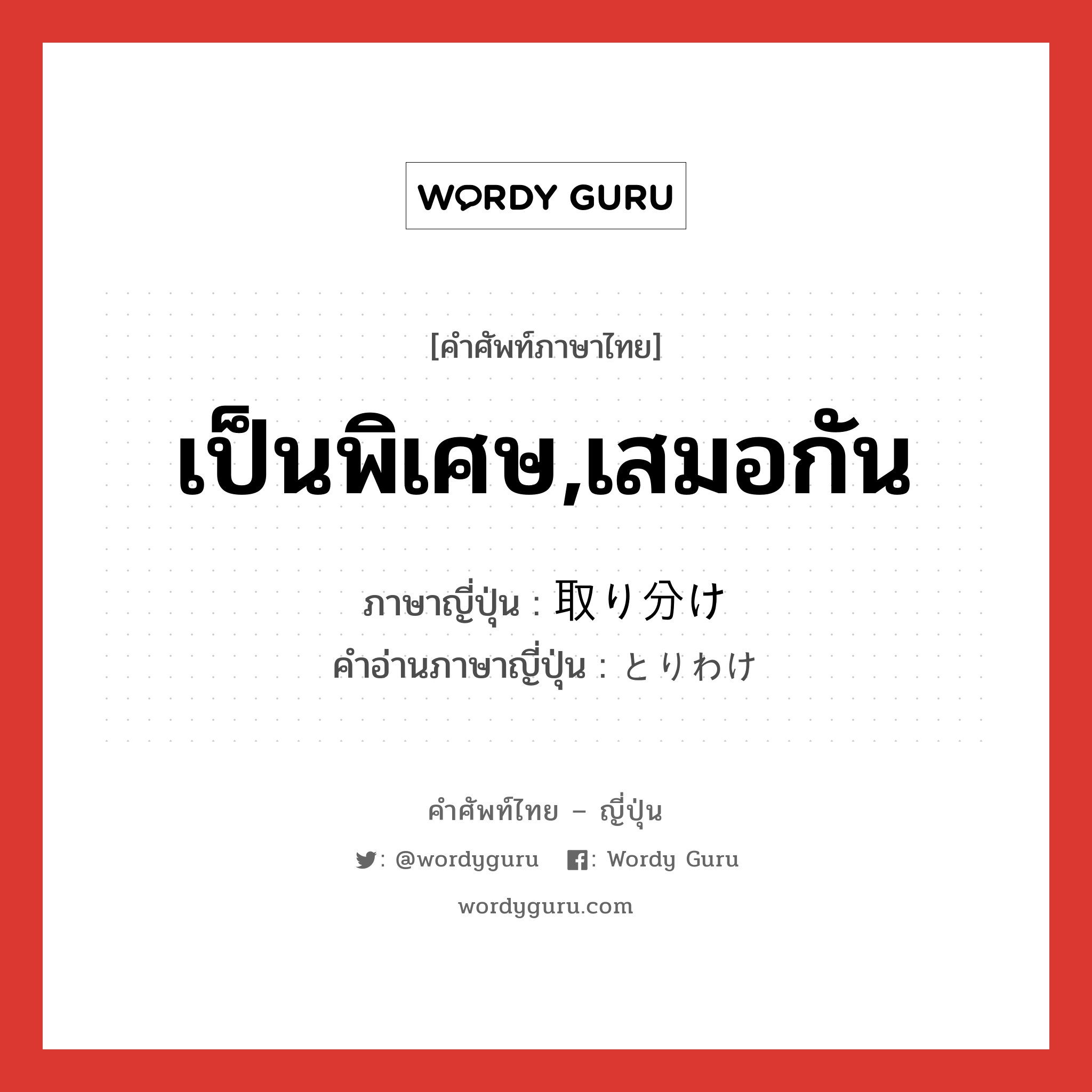 เป็นพิเศษ,เสมอกัน ภาษาญี่ปุ่นคืออะไร, คำศัพท์ภาษาไทย - ญี่ปุ่น เป็นพิเศษ,เสมอกัน ภาษาญี่ปุ่น 取り分け คำอ่านภาษาญี่ปุ่น とりわけ หมวด adv หมวด adv