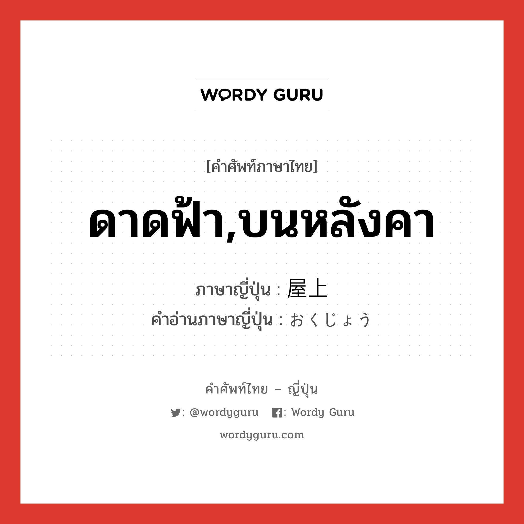 ดาดฟ้า,บนหลังคา ภาษาญี่ปุ่นคืออะไร, คำศัพท์ภาษาไทย - ญี่ปุ่น ดาดฟ้า,บนหลังคา ภาษาญี่ปุ่น 屋上 คำอ่านภาษาญี่ปุ่น おくじょう หมวด n หมวด n