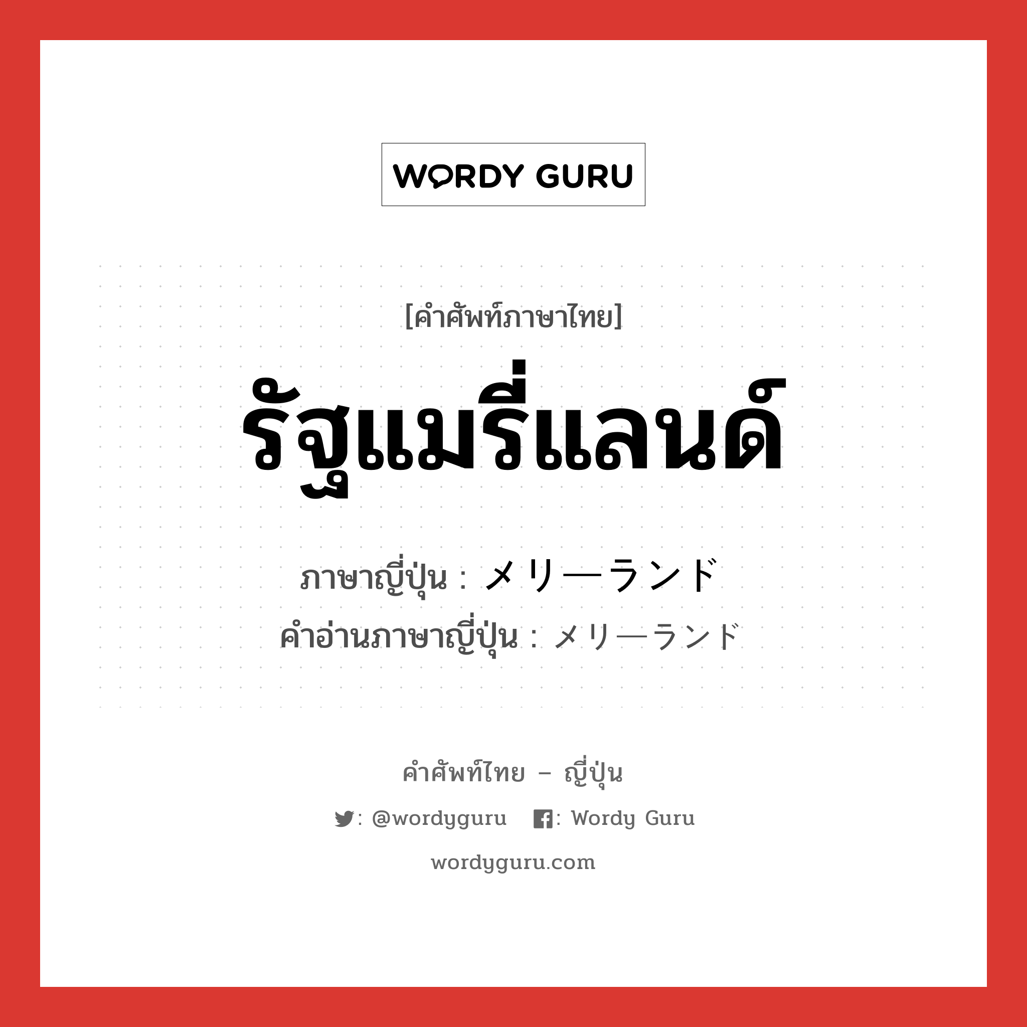 รัฐแมรี่แลนด์ ภาษาญี่ปุ่นคืออะไร, คำศัพท์ภาษาไทย - ญี่ปุ่น รัฐแมรี่แลนด์ ภาษาญี่ปุ่น メリーランド คำอ่านภาษาญี่ปุ่น メリーランド หมวด n หมวด n