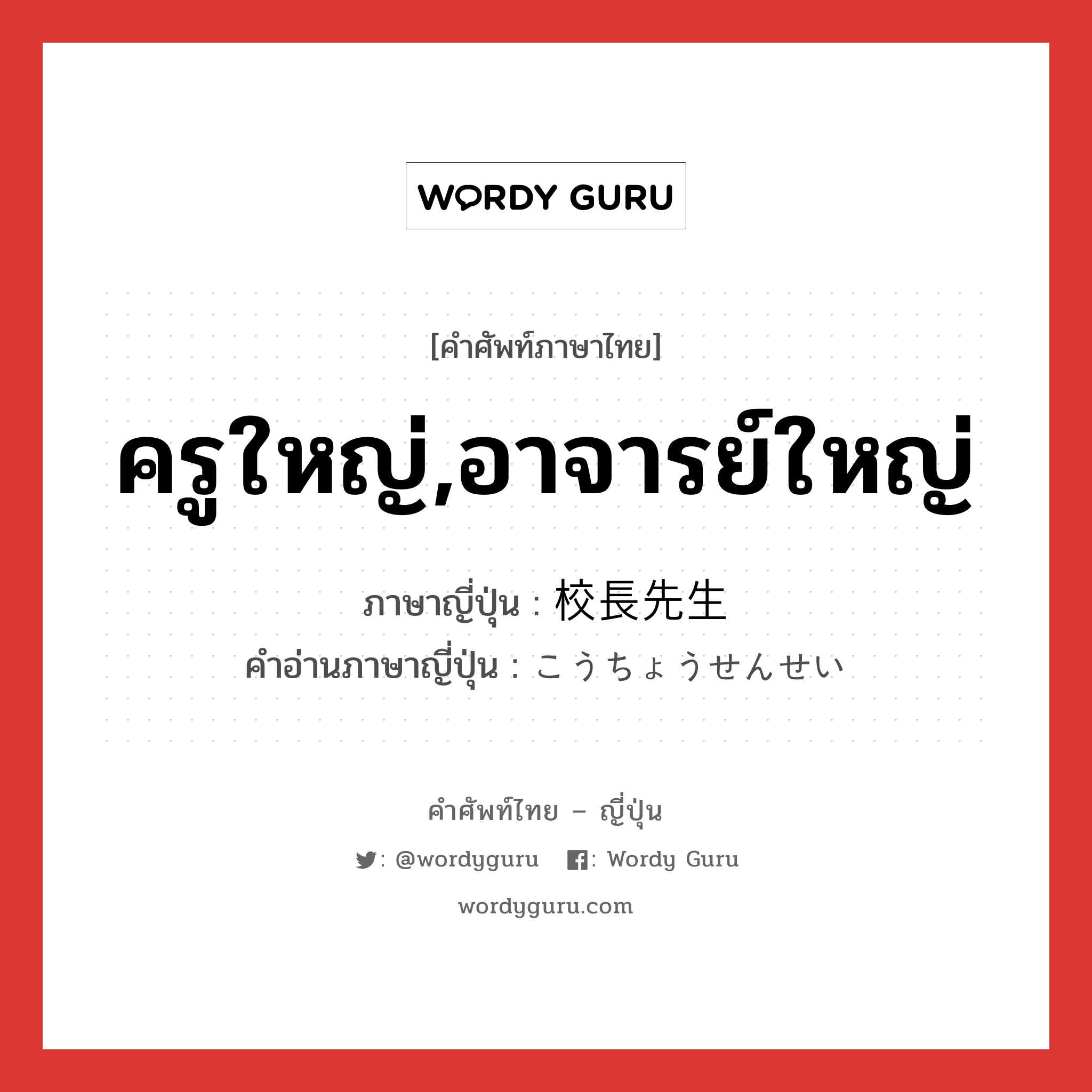 ครูใหญ่,อาจารย์ใหญ่ ภาษาญี่ปุ่นคืออะไร, คำศัพท์ภาษาไทย - ญี่ปุ่น ครูใหญ่,อาจารย์ใหญ่ ภาษาญี่ปุ่น 校長先生 คำอ่านภาษาญี่ปุ่น こうちょうせんせい หมวด n หมวด n