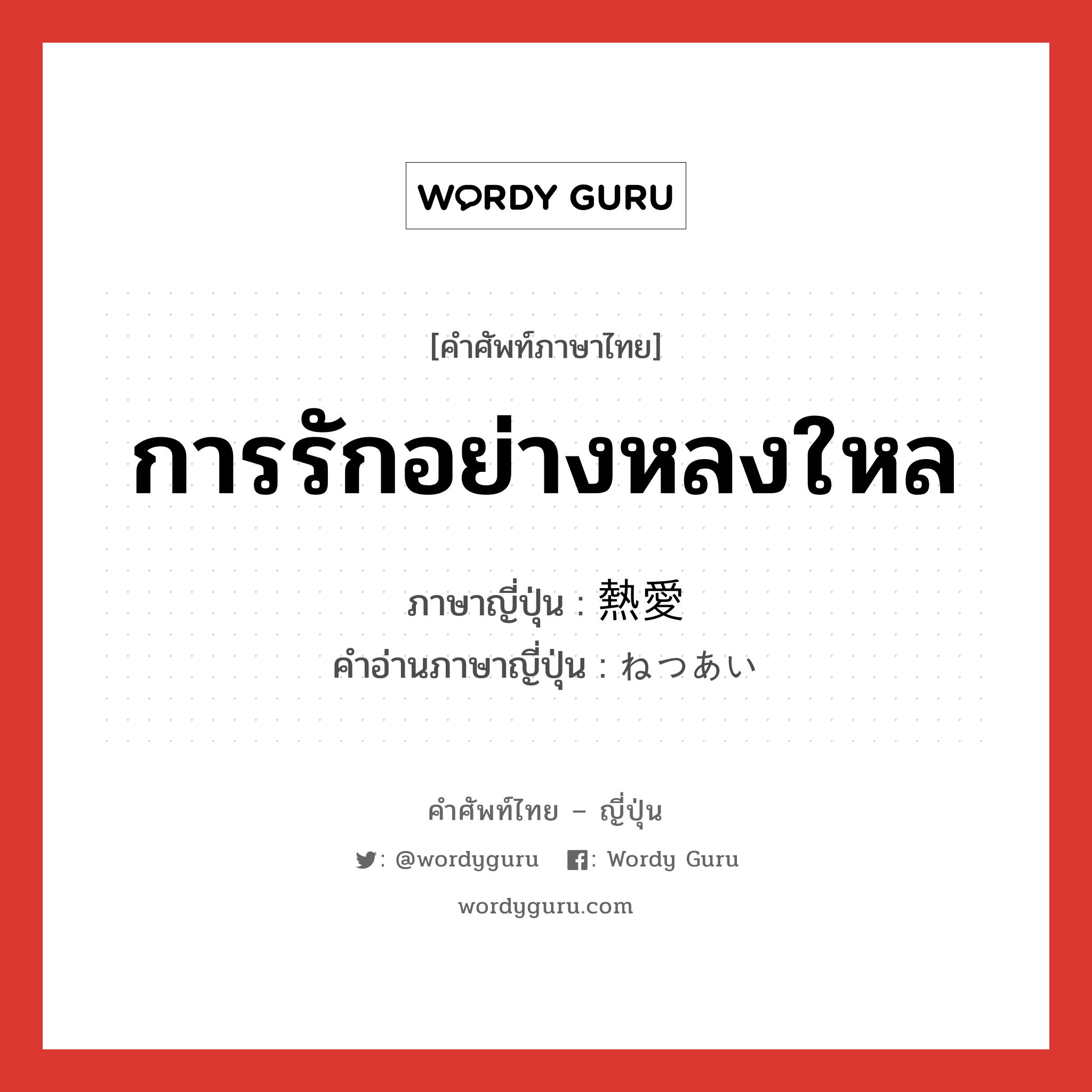 การรักอย่างหลงใหล ภาษาญี่ปุ่นคืออะไร, คำศัพท์ภาษาไทย - ญี่ปุ่น การรักอย่างหลงใหล ภาษาญี่ปุ่น 熱愛 คำอ่านภาษาญี่ปุ่น ねつあい หมวด n หมวด n