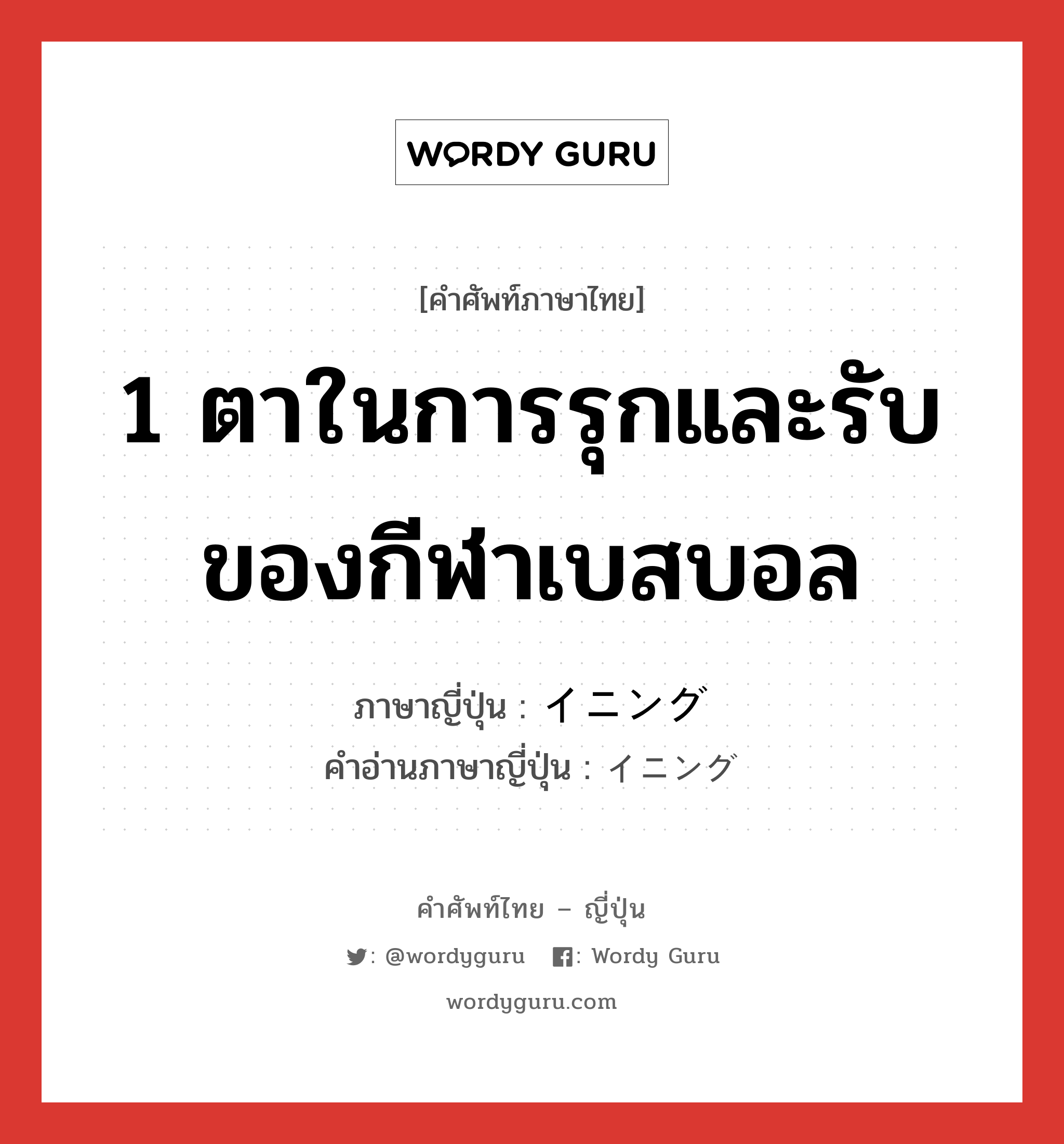 イニング ภาษาไทย?, คำศัพท์ภาษาไทย - ญี่ปุ่น イニング ภาษาญี่ปุ่น 1 ตาในการรุกและรับของกีฬาเบสบอล คำอ่านภาษาญี่ปุ่น イニング หมวด n หมวด n