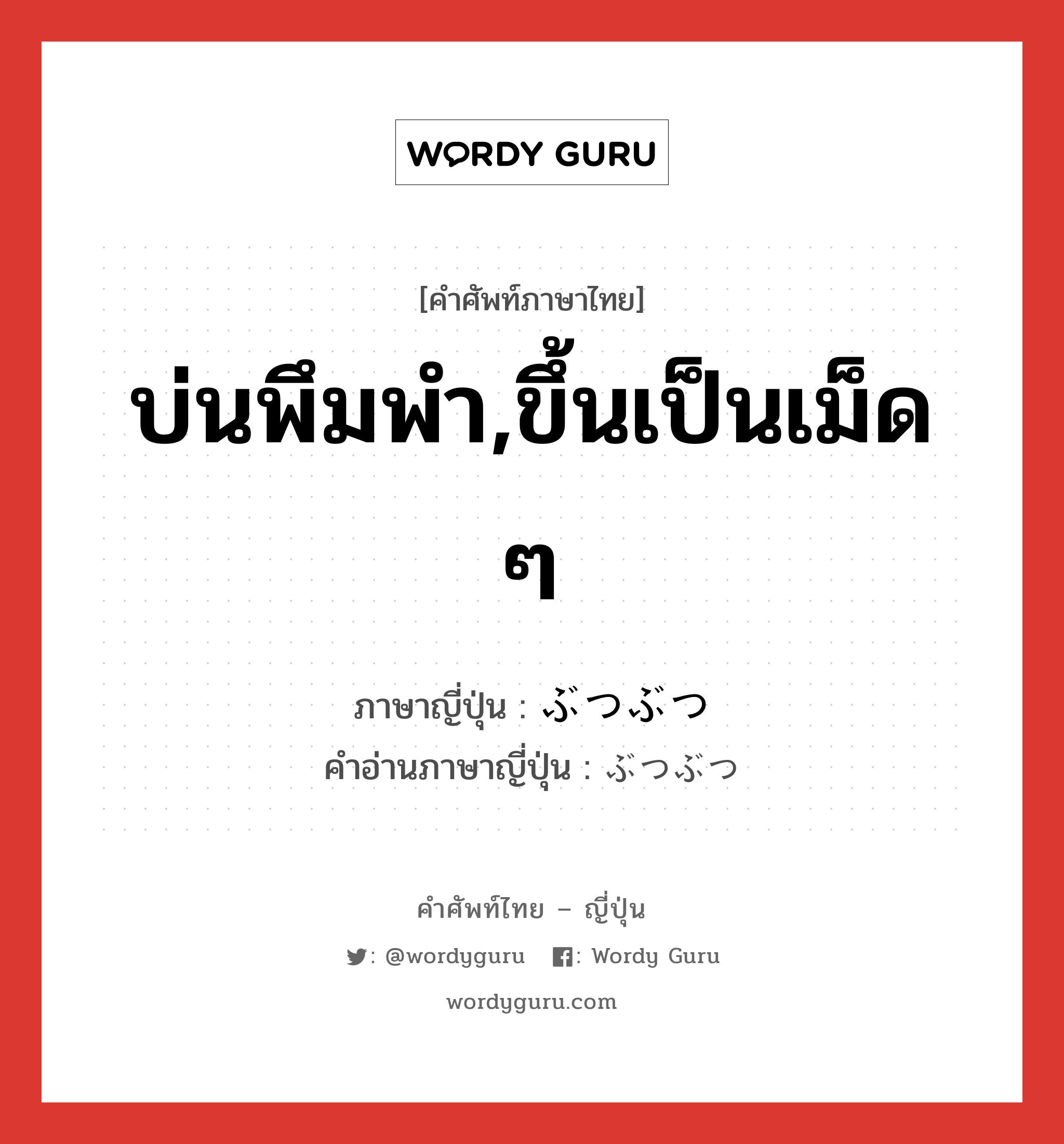 บ่นพึมพำ,ขึ้นเป็นเม็ด ๆ ภาษาญี่ปุ่นคืออะไร, คำศัพท์ภาษาไทย - ญี่ปุ่น บ่นพึมพำ,ขึ้นเป็นเม็ด ๆ ภาษาญี่ปุ่น ぶつぶつ คำอ่านภาษาญี่ปุ่น ぶつぶつ หมวด n หมวด n