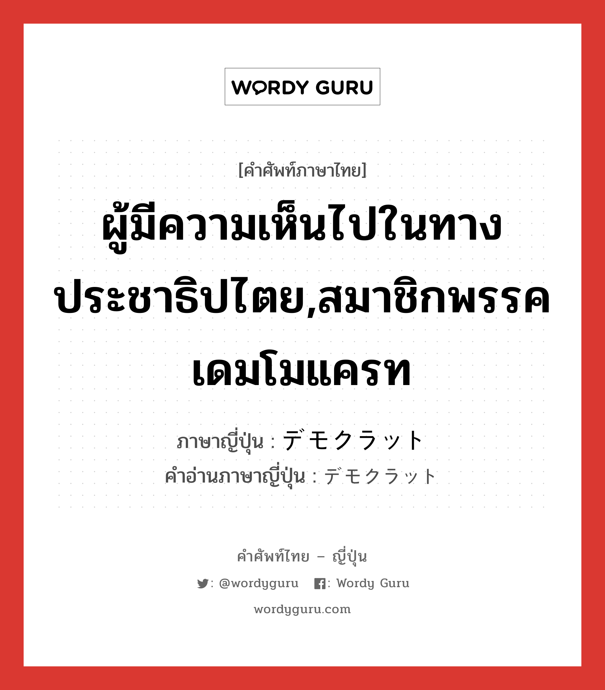 ผู้มีความเห็นไปในทางประชาธิปไตย,สมาชิกพรรคเดมโมแครท ภาษาญี่ปุ่นคืออะไร, คำศัพท์ภาษาไทย - ญี่ปุ่น ผู้มีความเห็นไปในทางประชาธิปไตย,สมาชิกพรรคเดมโมแครท ภาษาญี่ปุ่น デモクラット คำอ่านภาษาญี่ปุ่น デモクラット หมวด n หมวด n